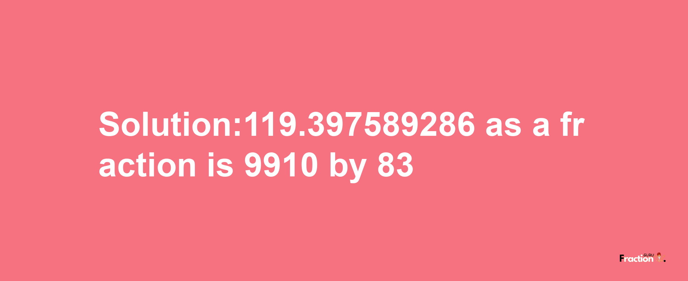 Solution:119.397589286 as a fraction is 9910/83