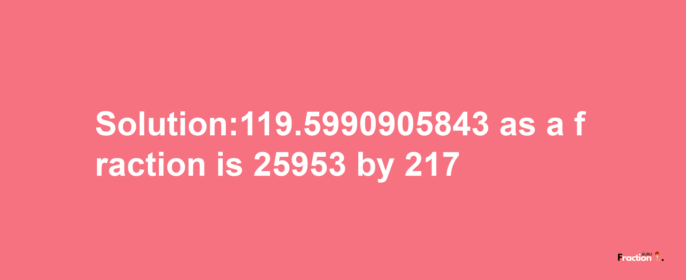 Solution:119.5990905843 as a fraction is 25953/217