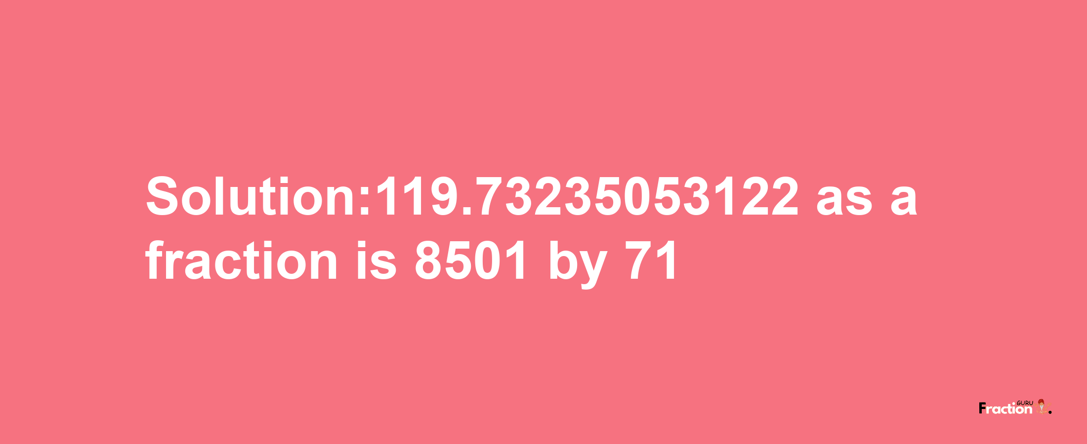 Solution:119.73235053122 as a fraction is 8501/71