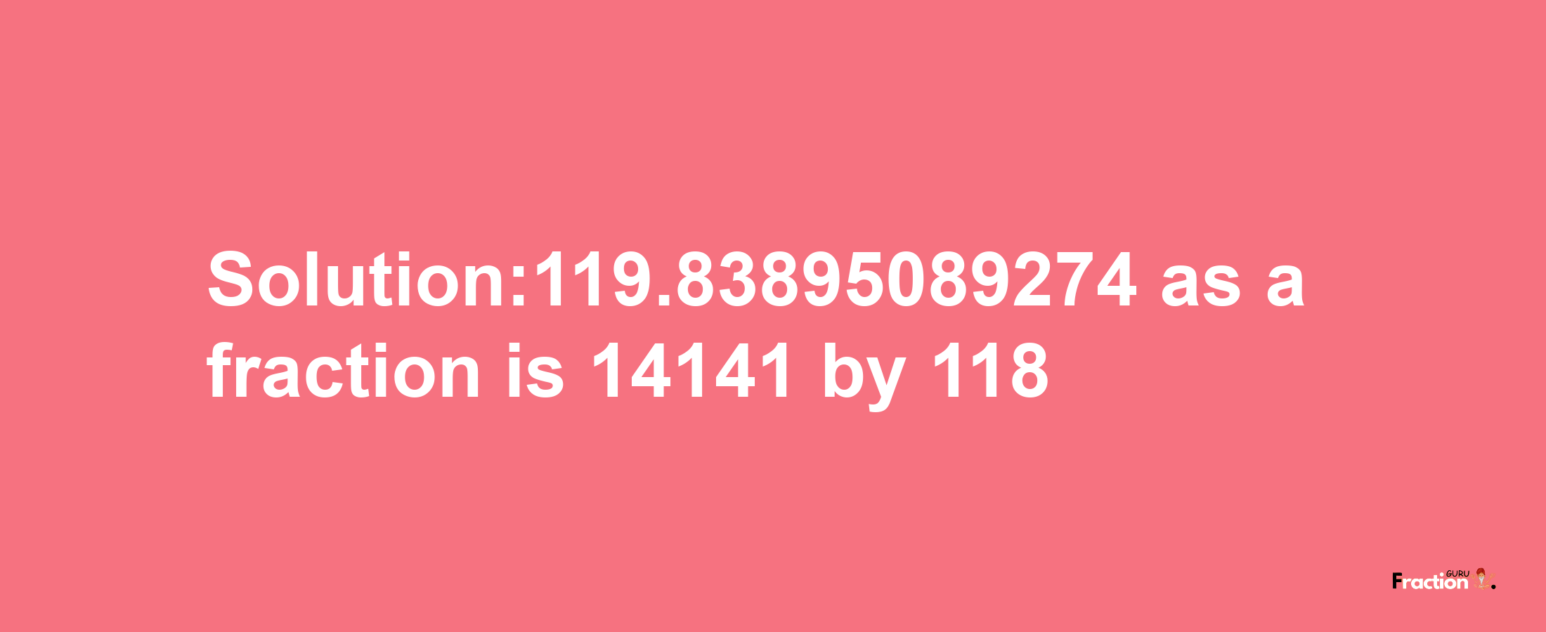 Solution:119.83895089274 as a fraction is 14141/118