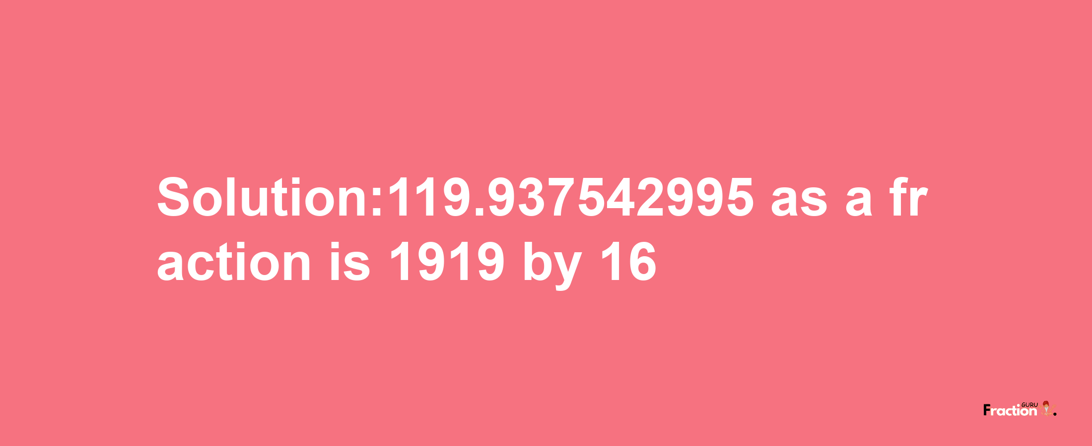 Solution:119.937542995 as a fraction is 1919/16