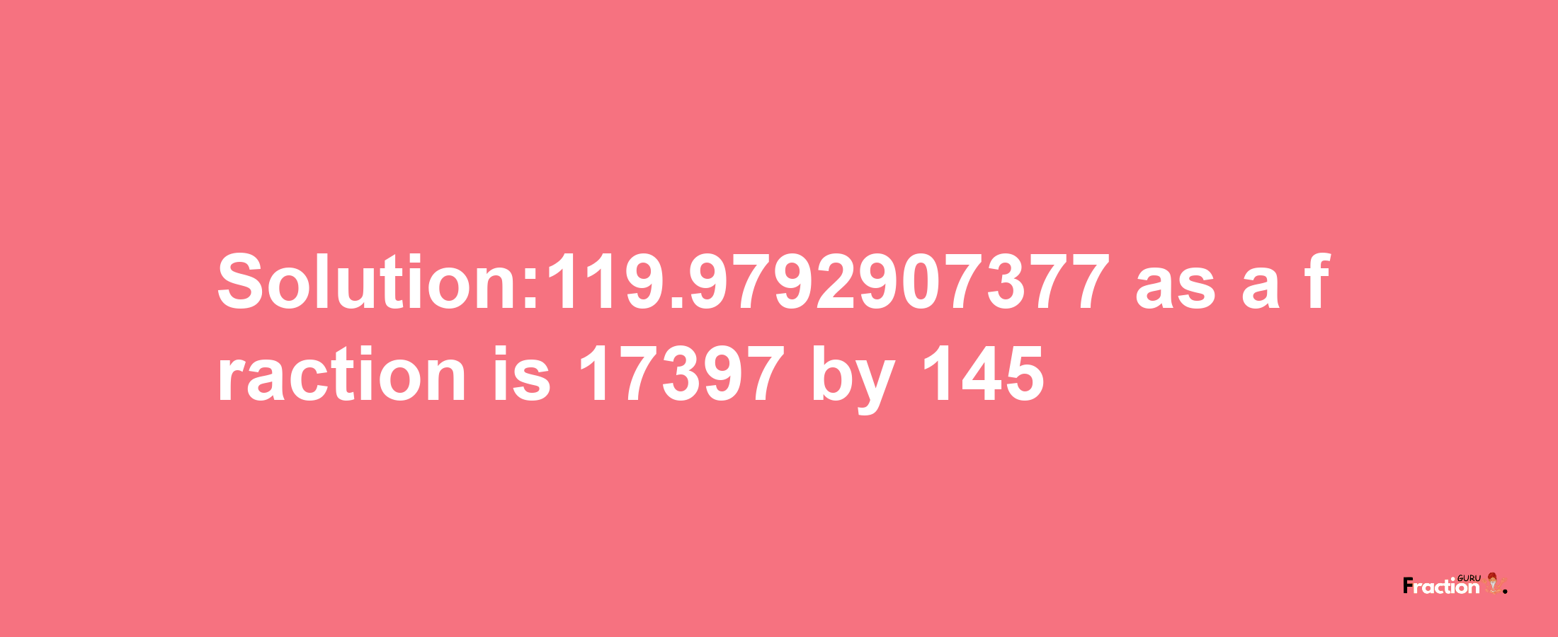 Solution:119.9792907377 as a fraction is 17397/145