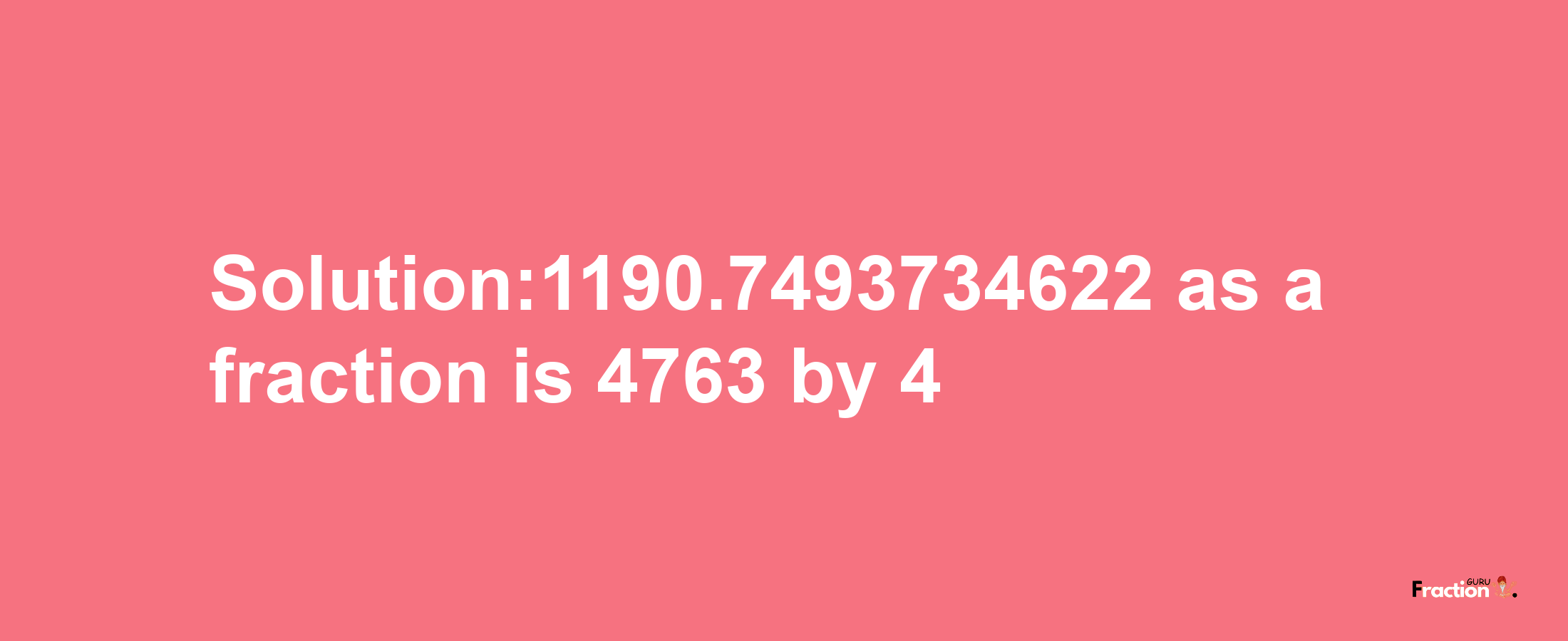 Solution:1190.7493734622 as a fraction is 4763/4