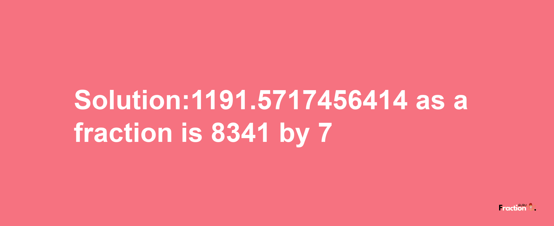 Solution:1191.5717456414 as a fraction is 8341/7