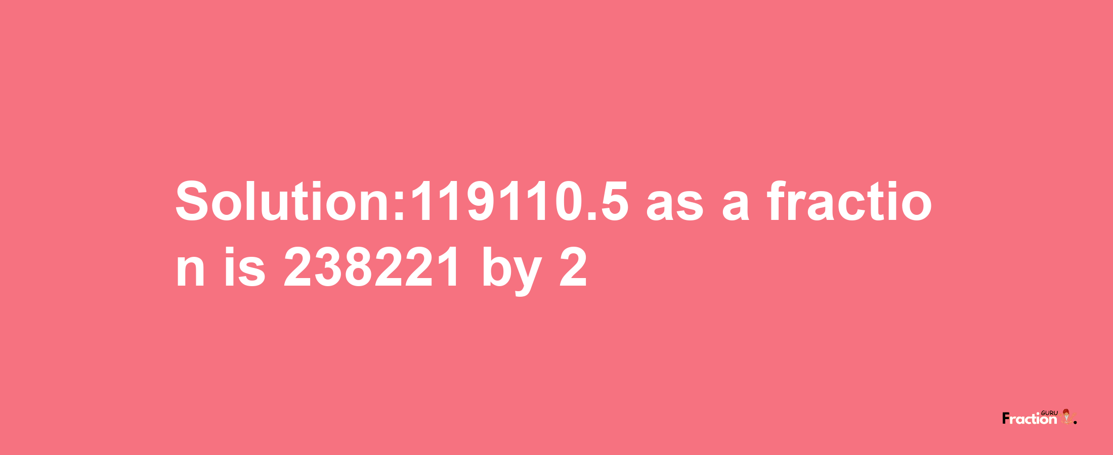 Solution:119110.5 as a fraction is 238221/2