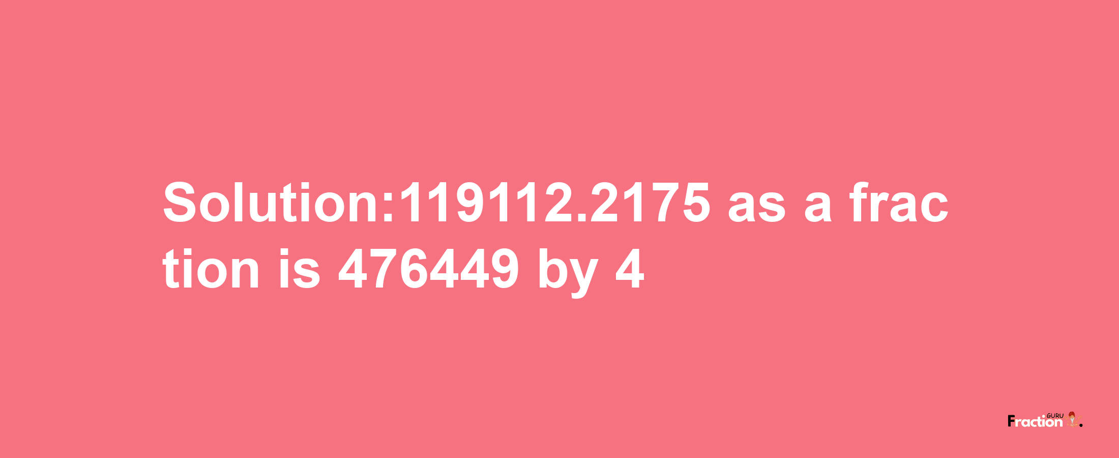 Solution:119112.2175 as a fraction is 476449/4