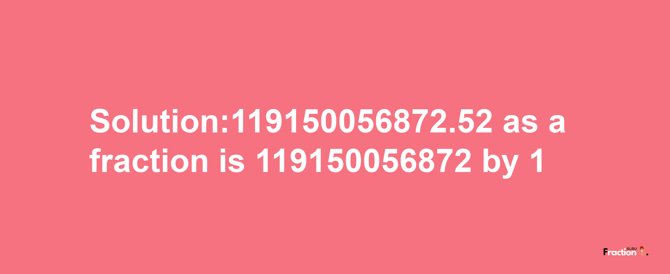 Solution:119150056872.52 as a fraction is 119150056872/1