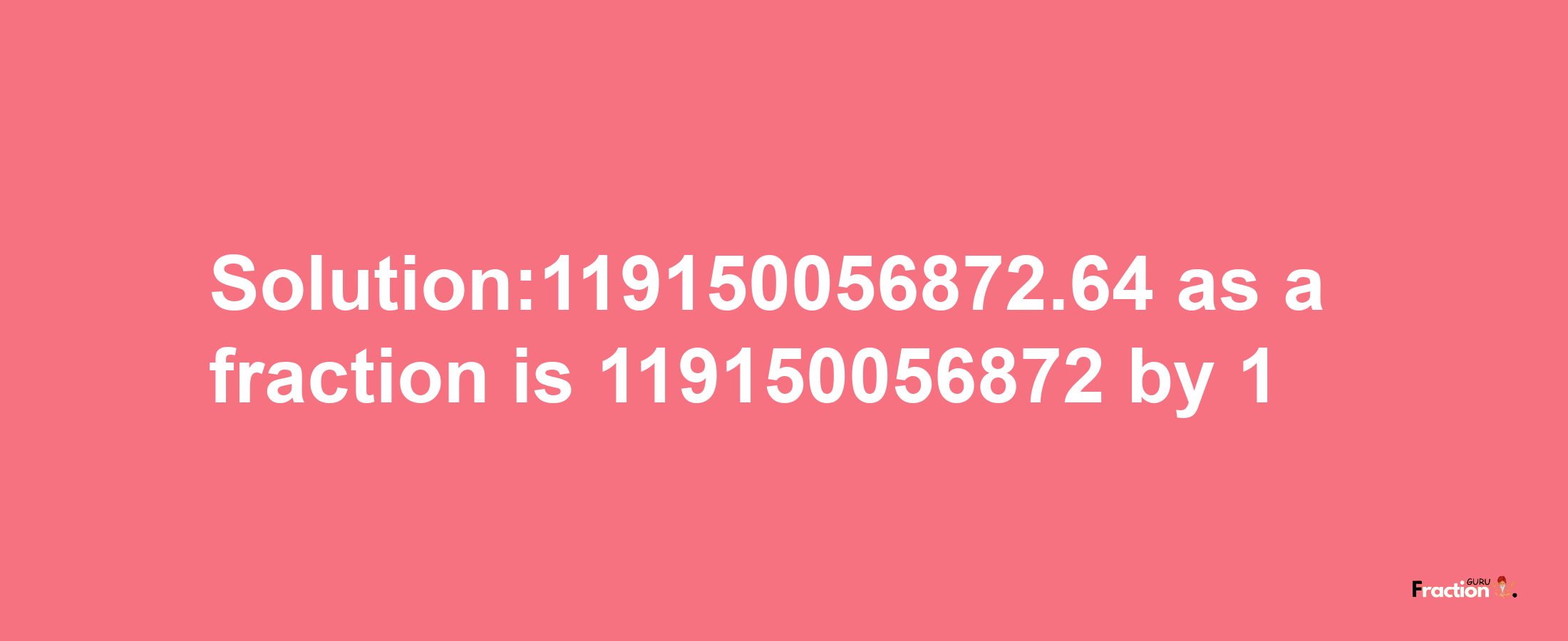 Solution:119150056872.64 as a fraction is 119150056872/1