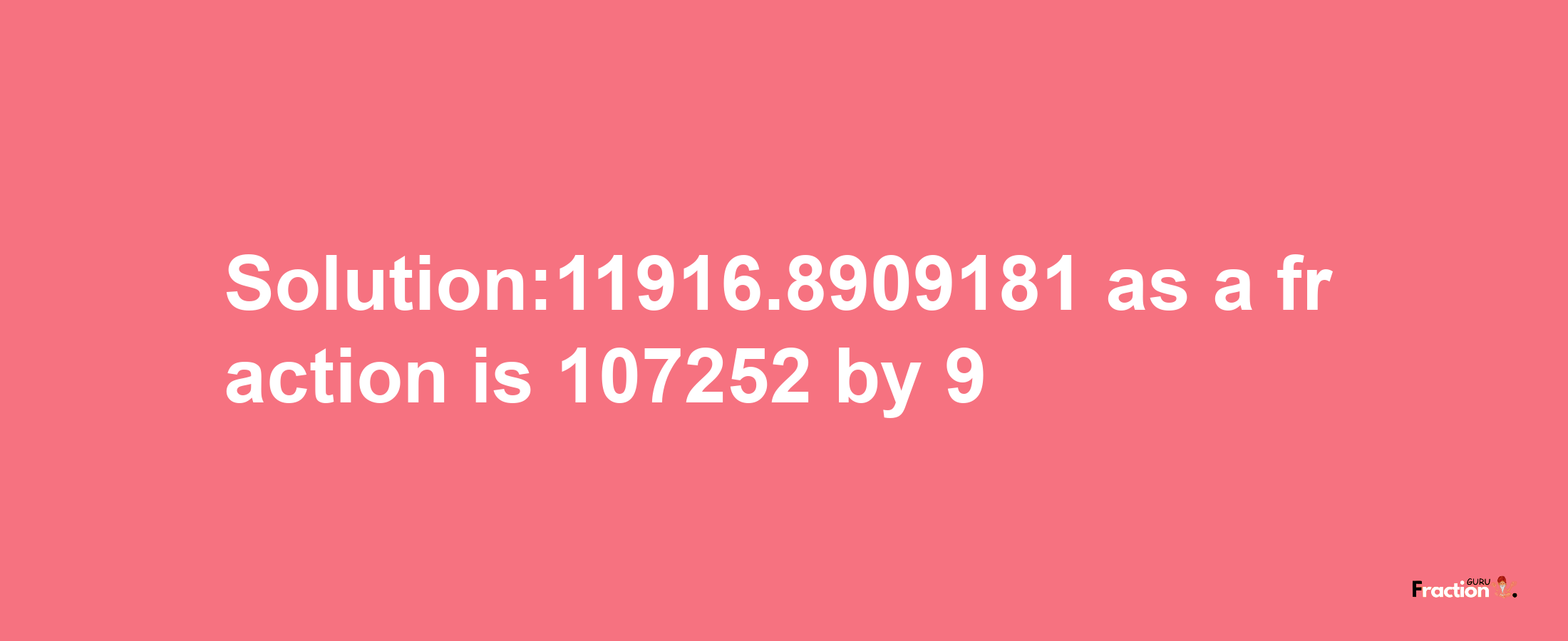 Solution:11916.8909181 as a fraction is 107252/9