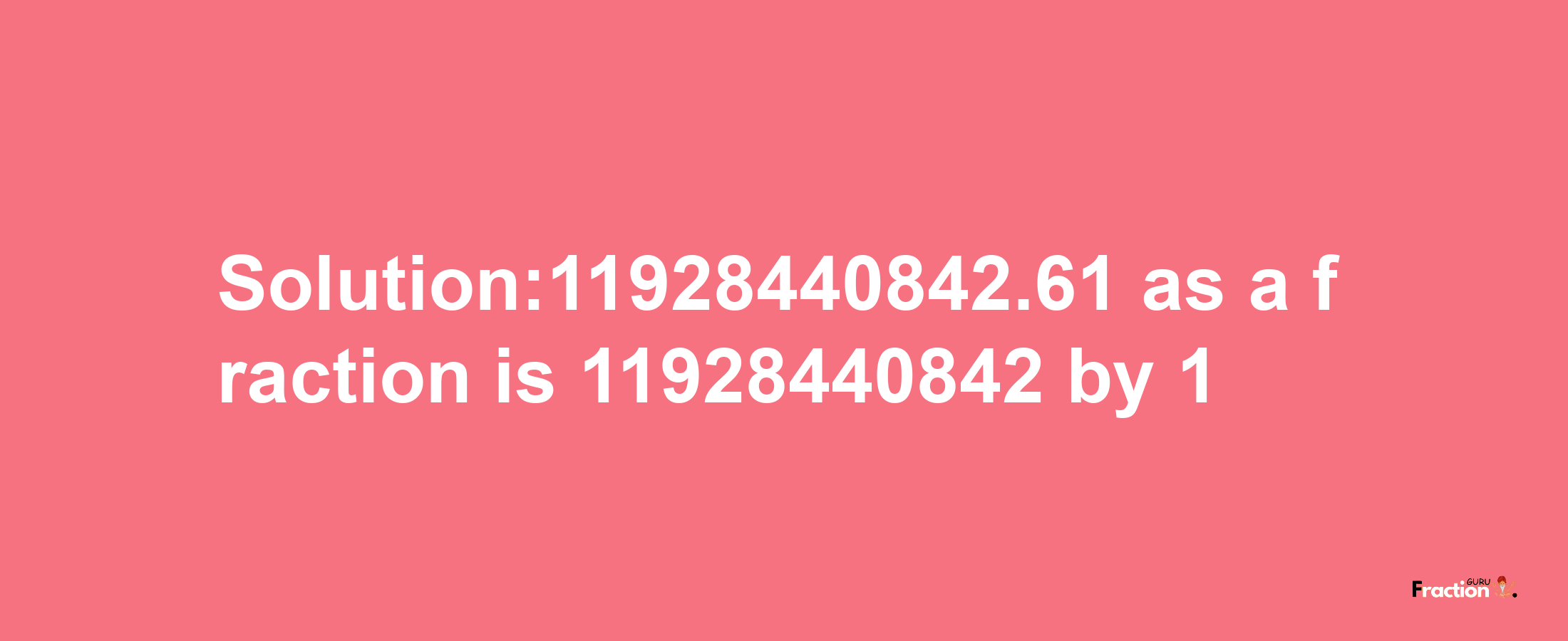 Solution:11928440842.61 as a fraction is 11928440842/1