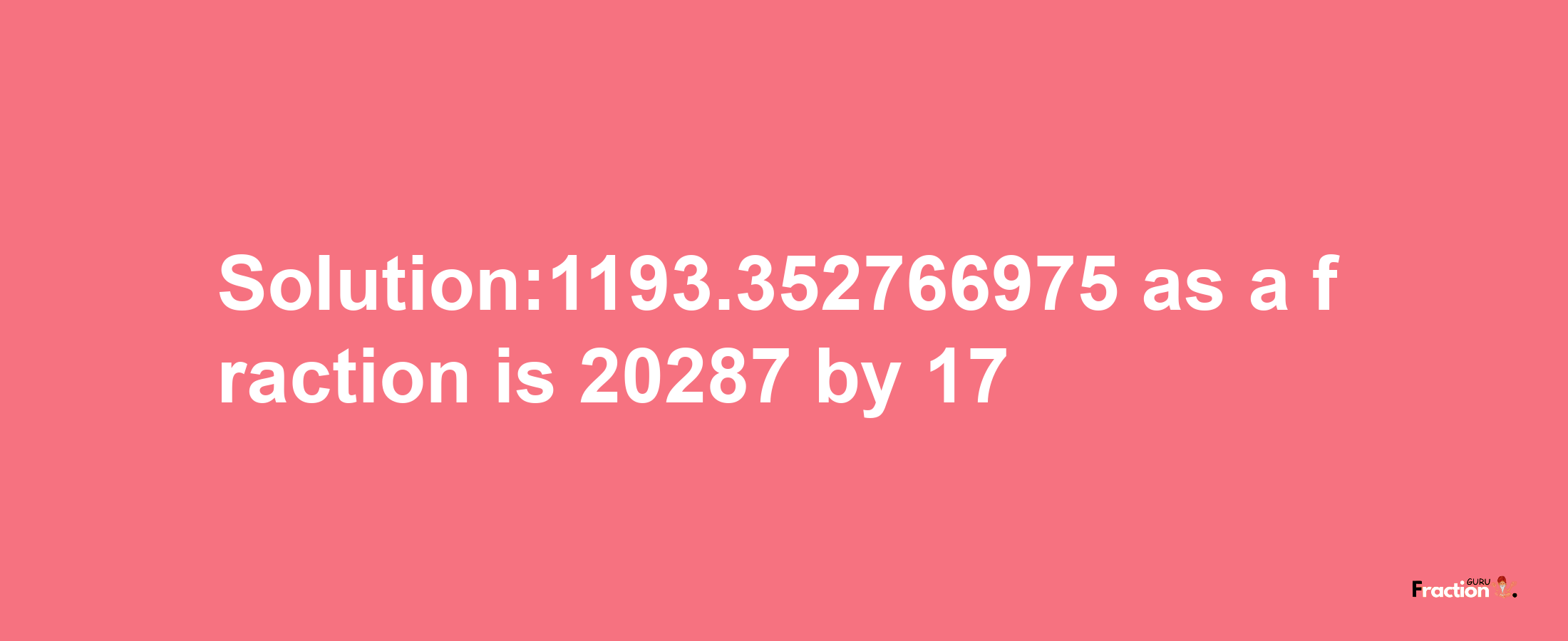 Solution:1193.352766975 as a fraction is 20287/17