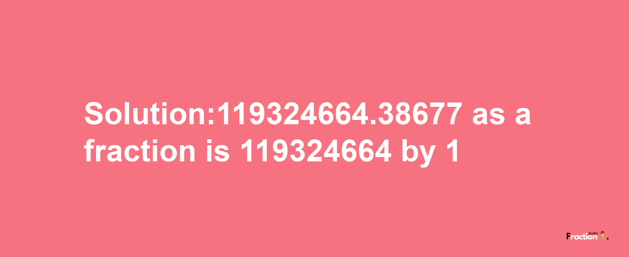 Solution:119324664.38677 as a fraction is 119324664/1