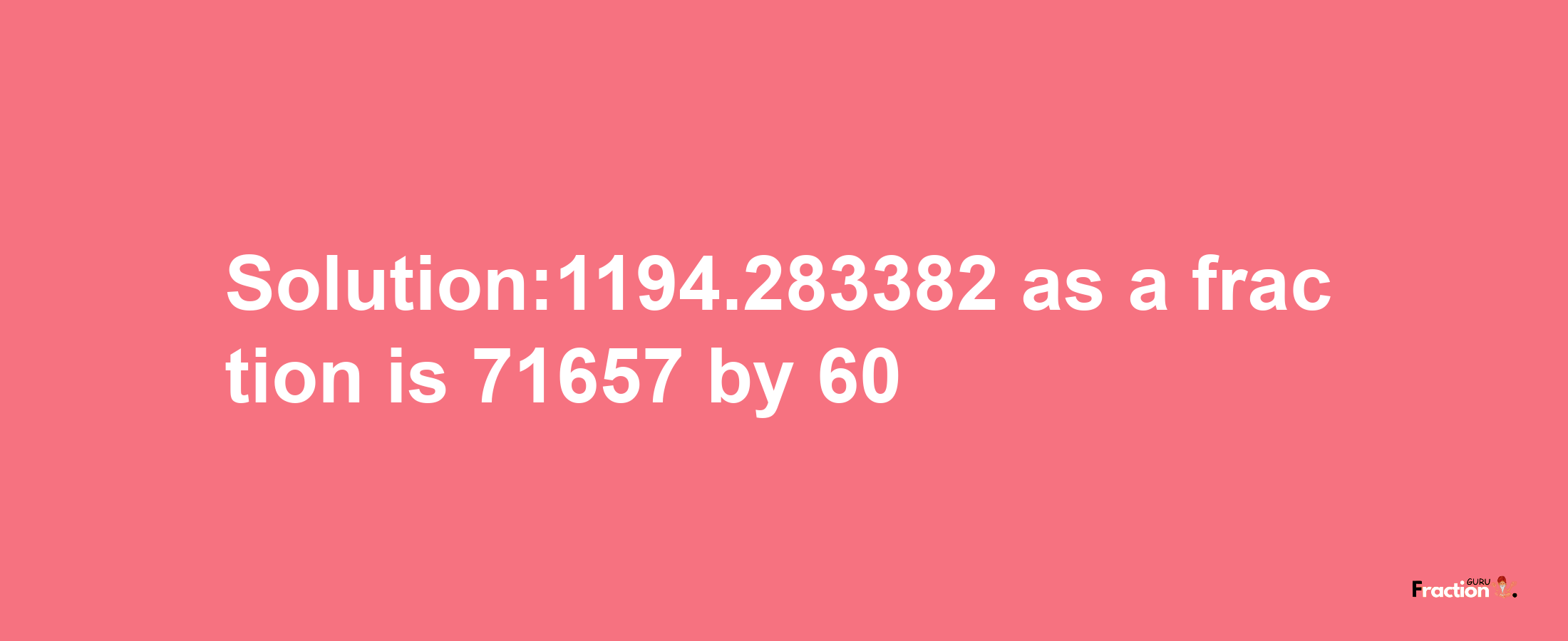 Solution:1194.283382 as a fraction is 71657/60