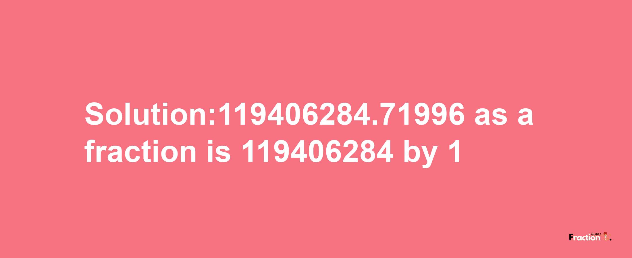 Solution:119406284.71996 as a fraction is 119406284/1