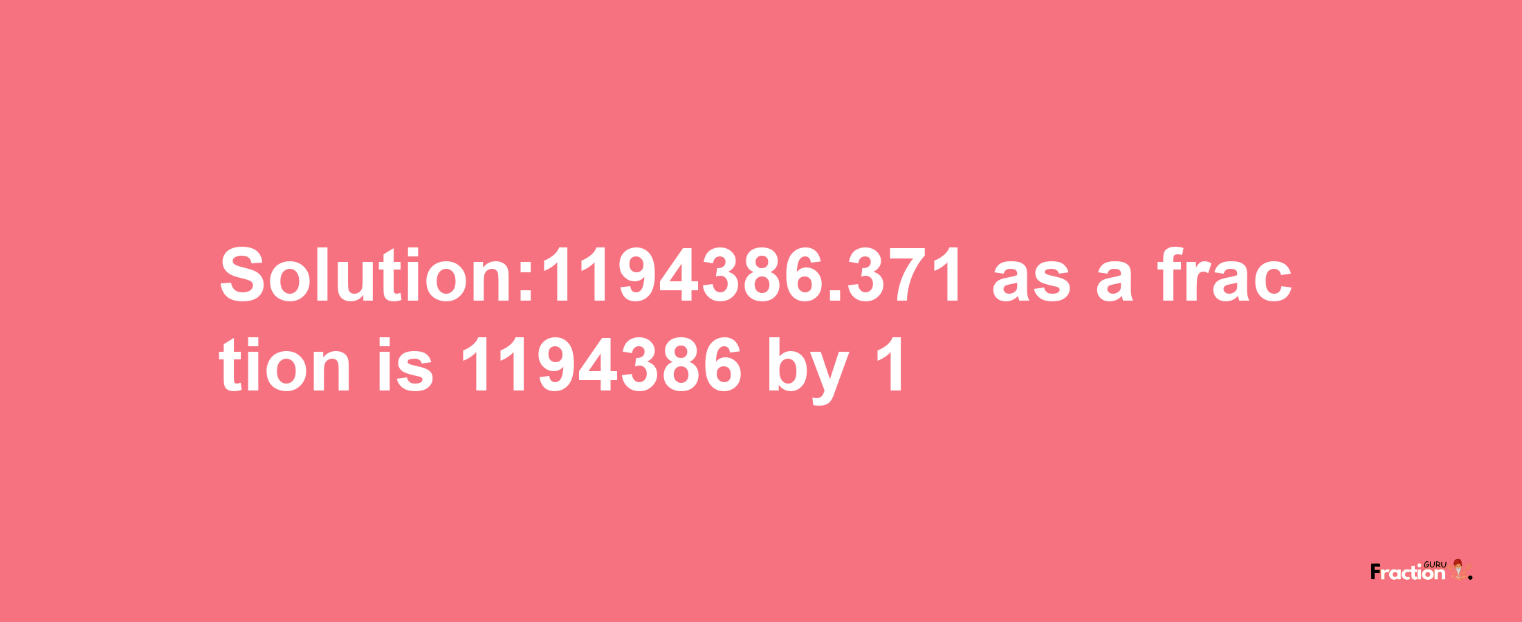 Solution:1194386.371 as a fraction is 1194386/1