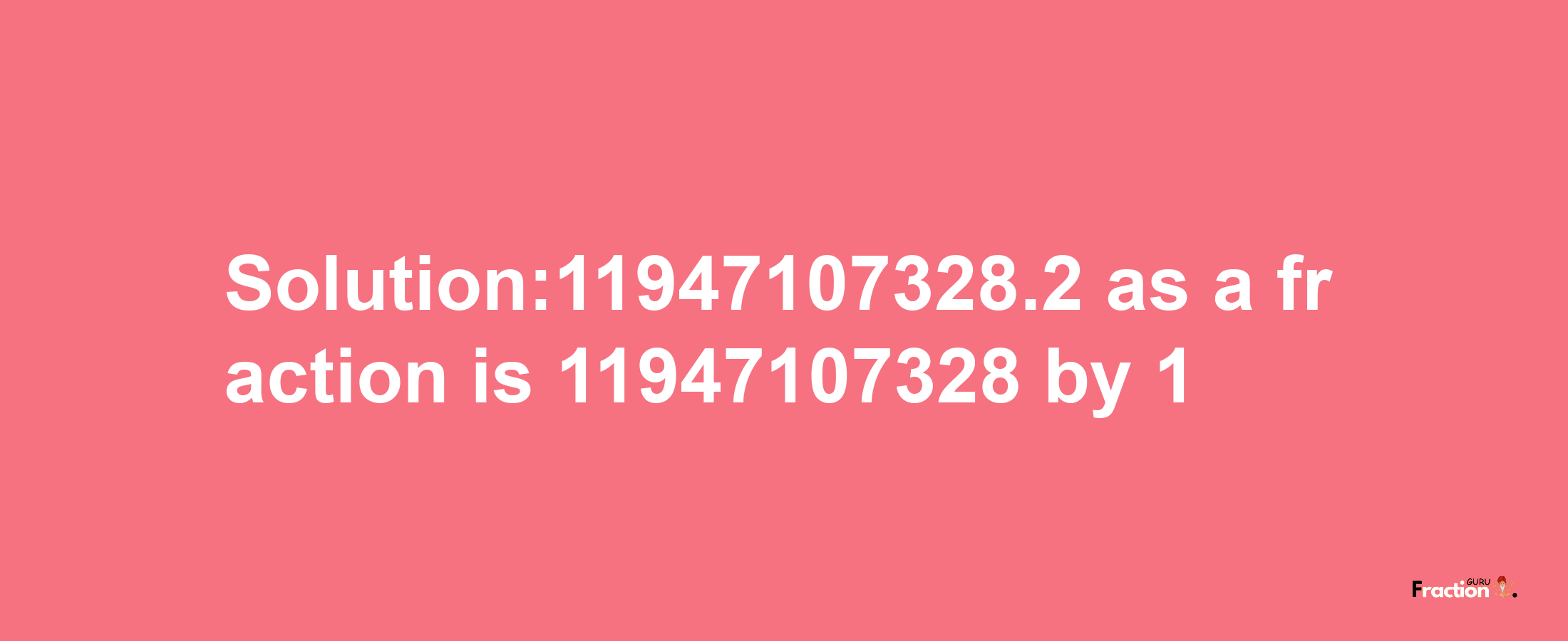 Solution:11947107328.2 as a fraction is 11947107328/1