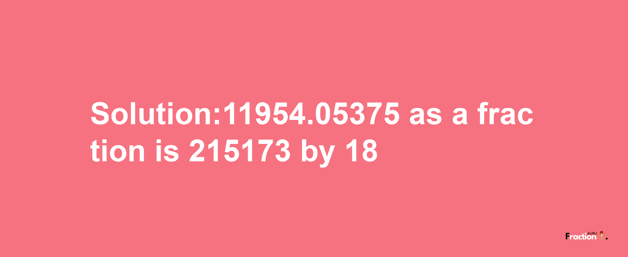 Solution:11954.05375 as a fraction is 215173/18