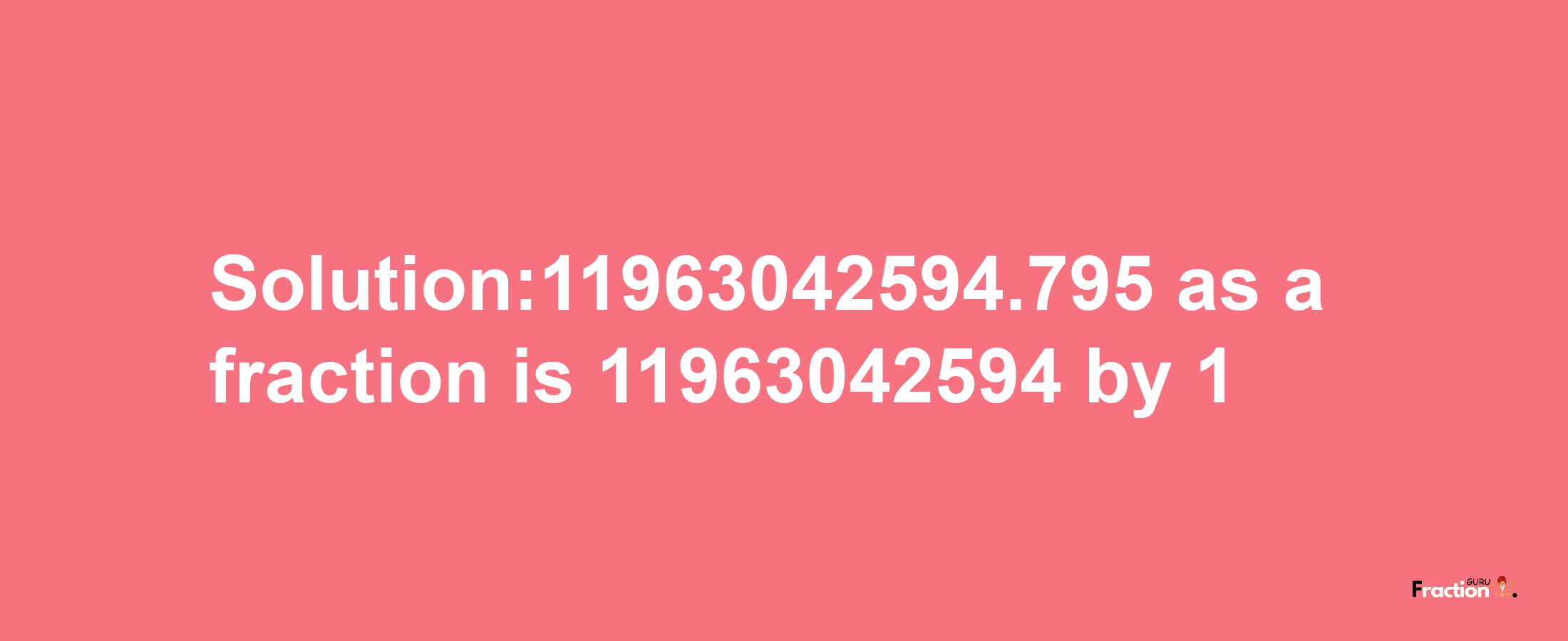 Solution:11963042594.795 as a fraction is 11963042594/1