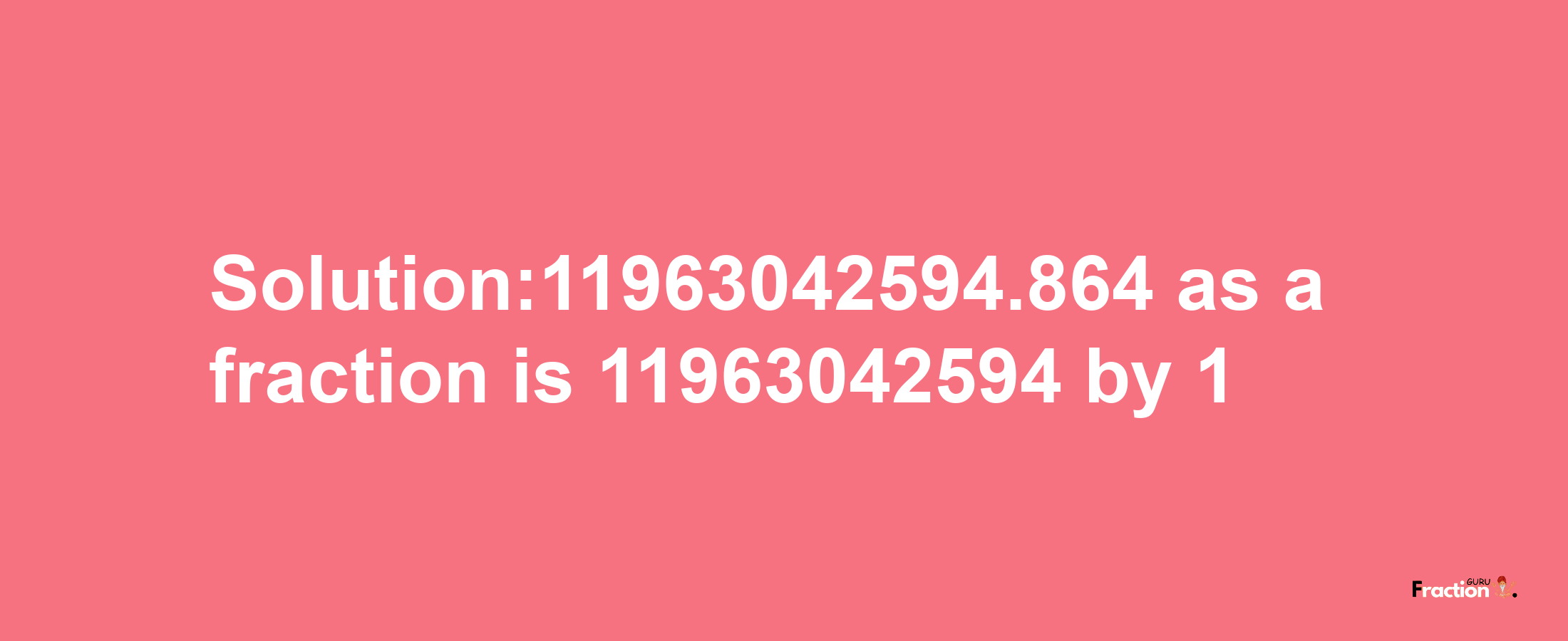 Solution:11963042594.864 as a fraction is 11963042594/1