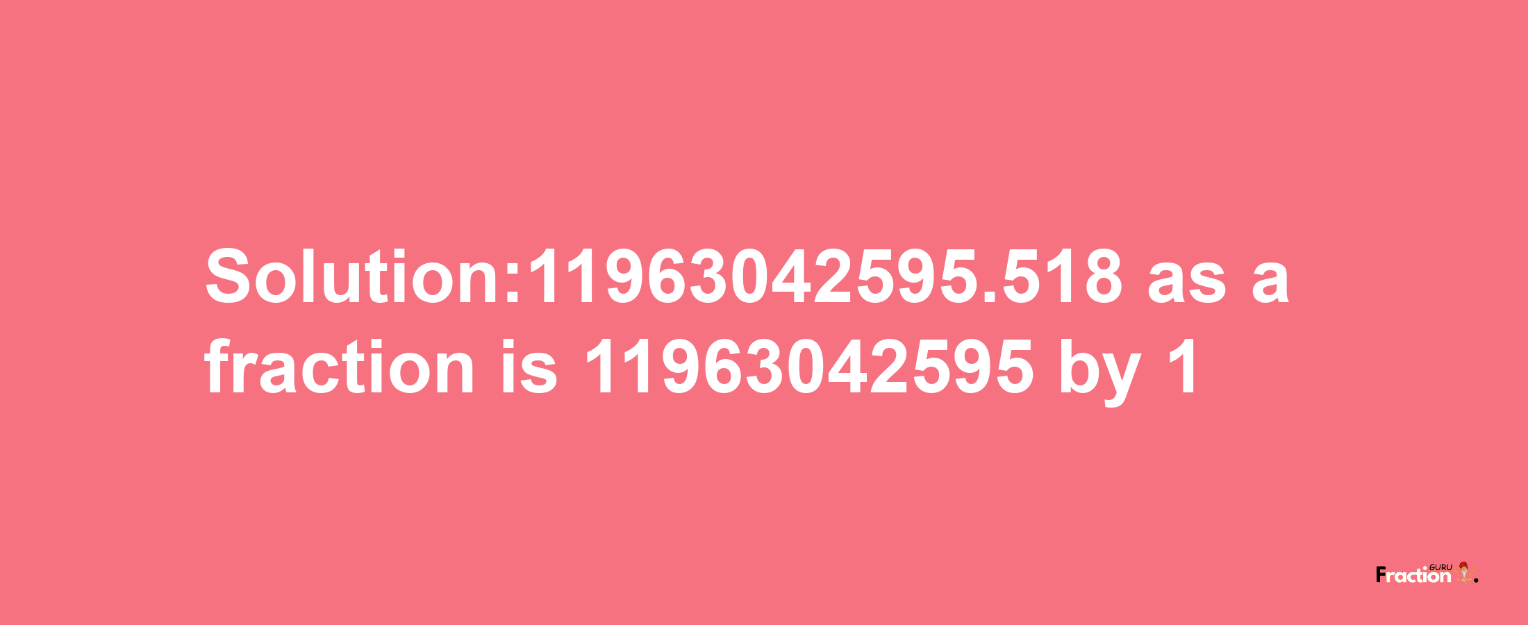 Solution:11963042595.518 as a fraction is 11963042595/1