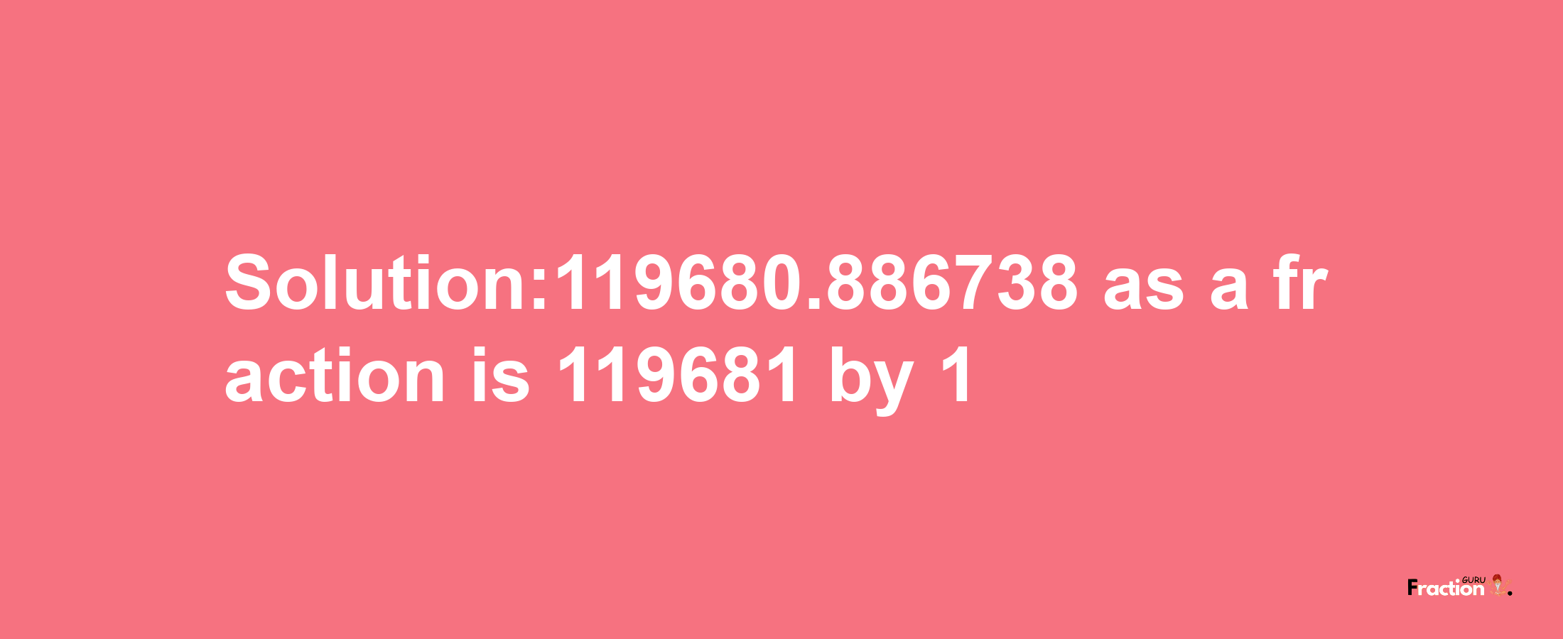 Solution:119680.886738 as a fraction is 119681/1