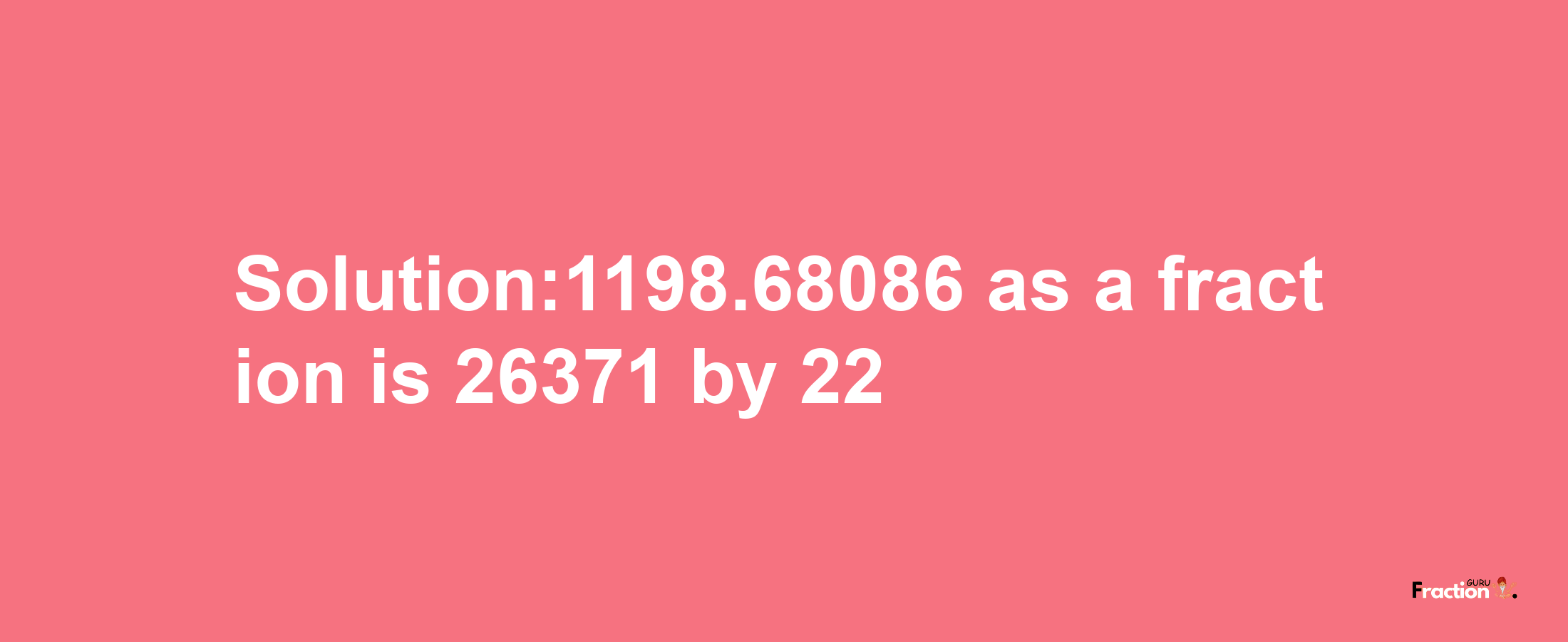 Solution:1198.68086 as a fraction is 26371/22