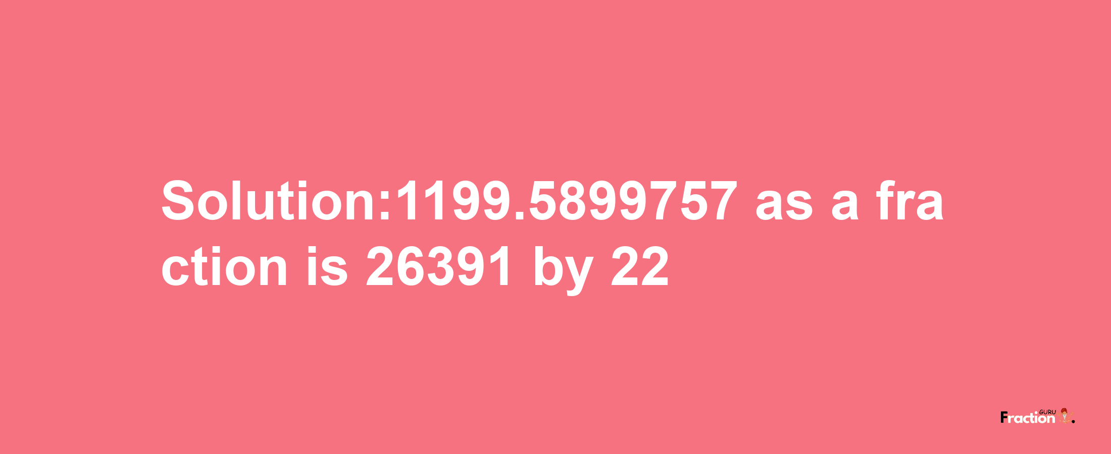 Solution:1199.5899757 as a fraction is 26391/22