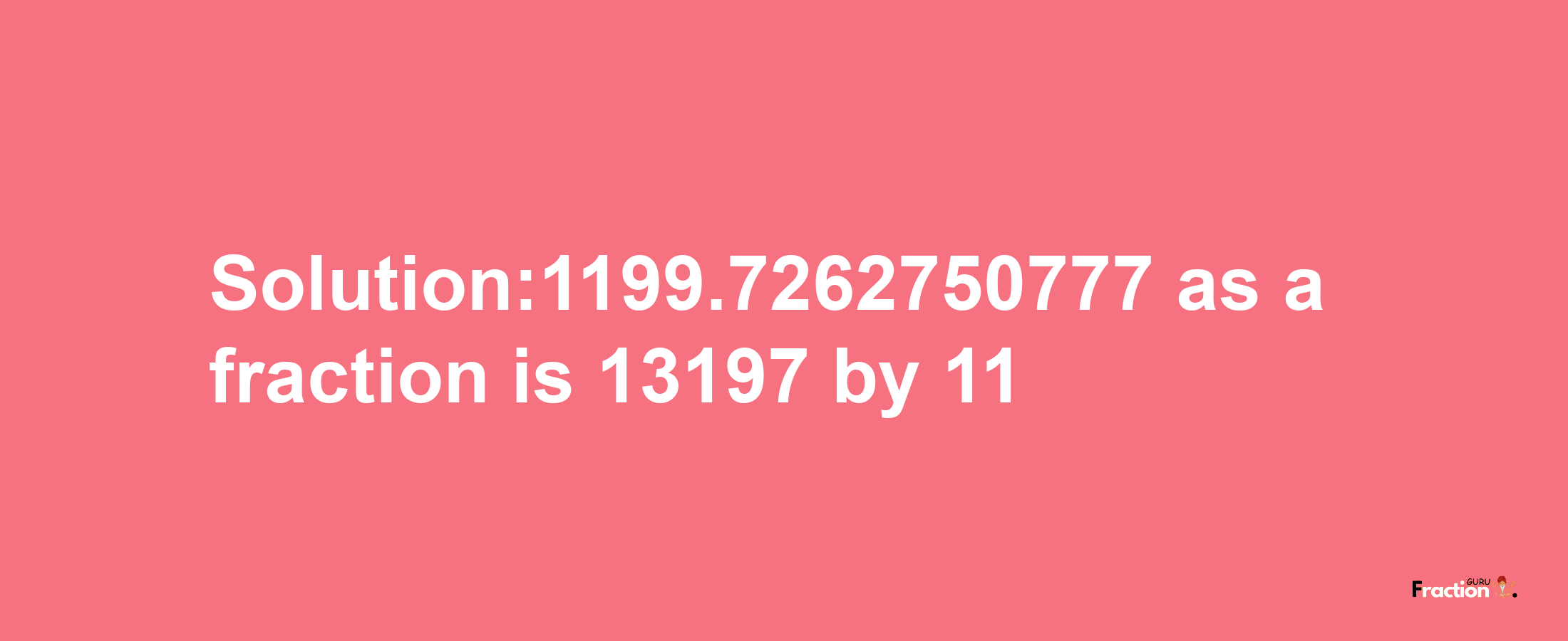 Solution:1199.7262750777 as a fraction is 13197/11