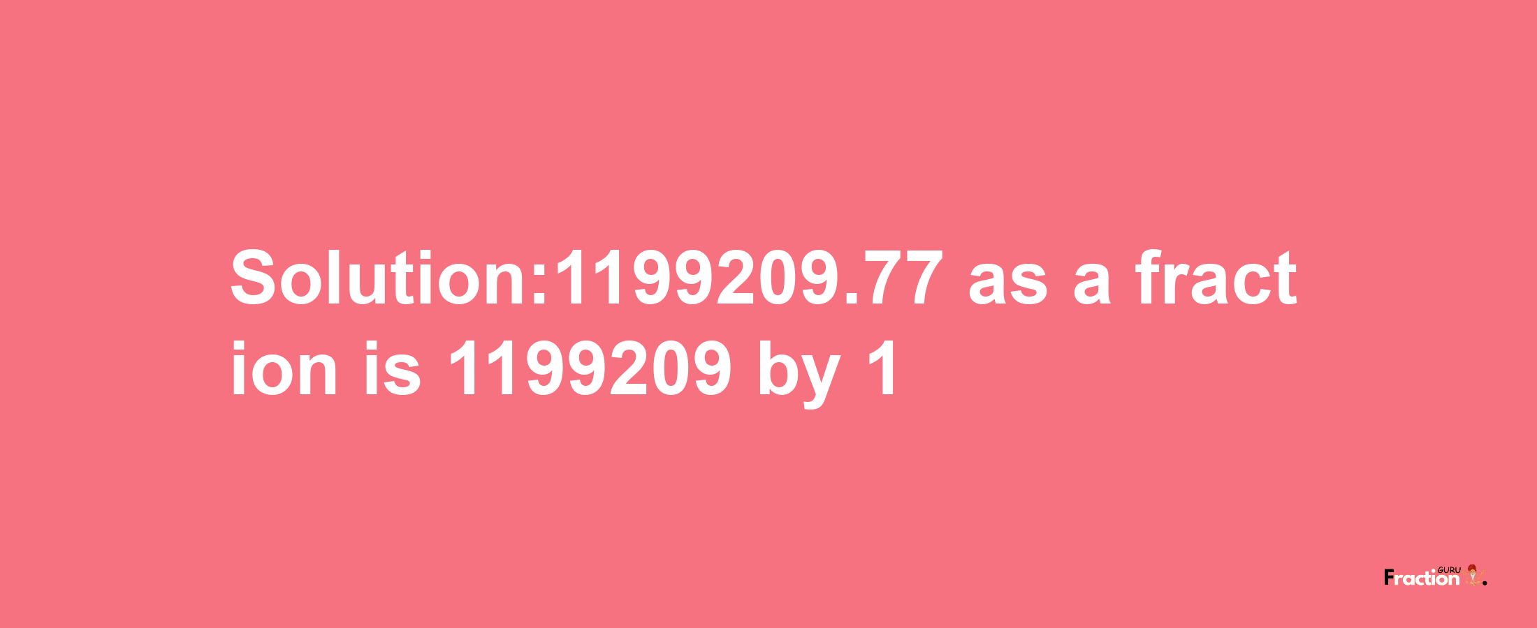 Solution:1199209.77 as a fraction is 1199209/1