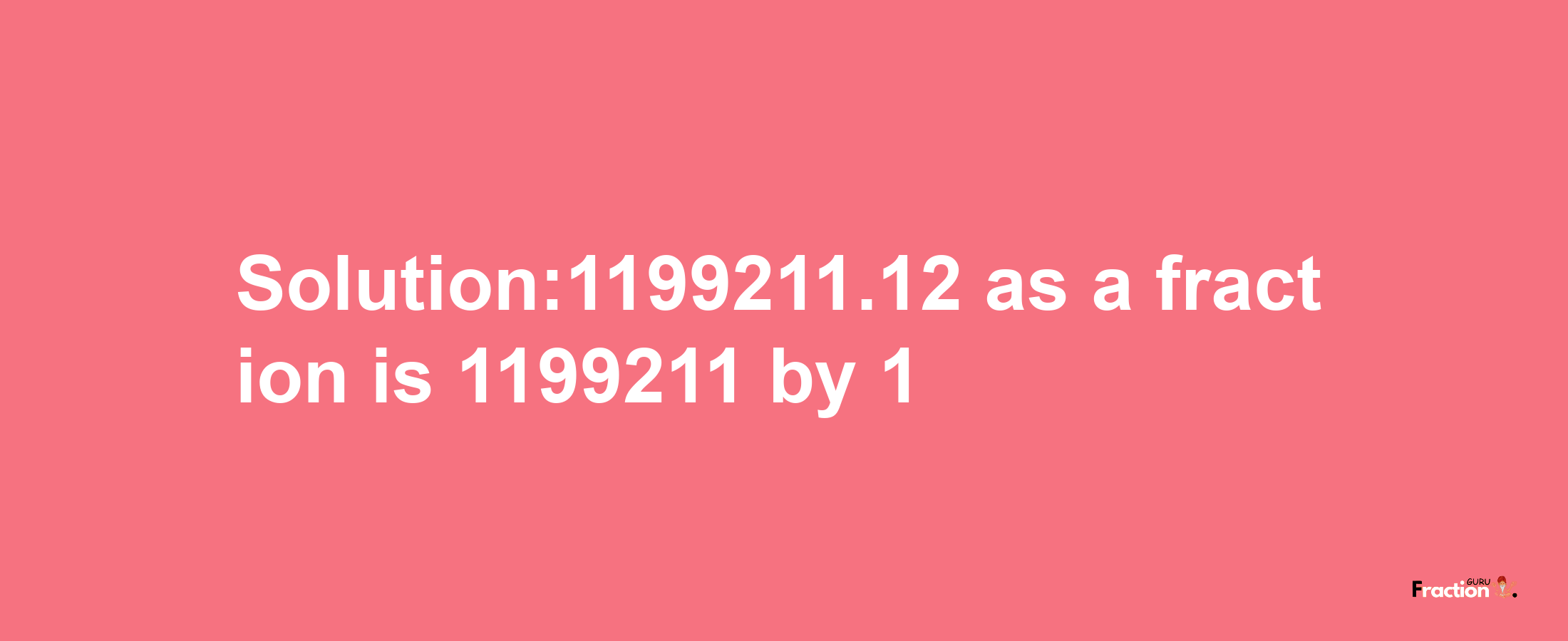 Solution:1199211.12 as a fraction is 1199211/1