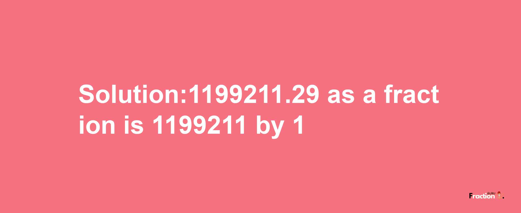 Solution:1199211.29 as a fraction is 1199211/1