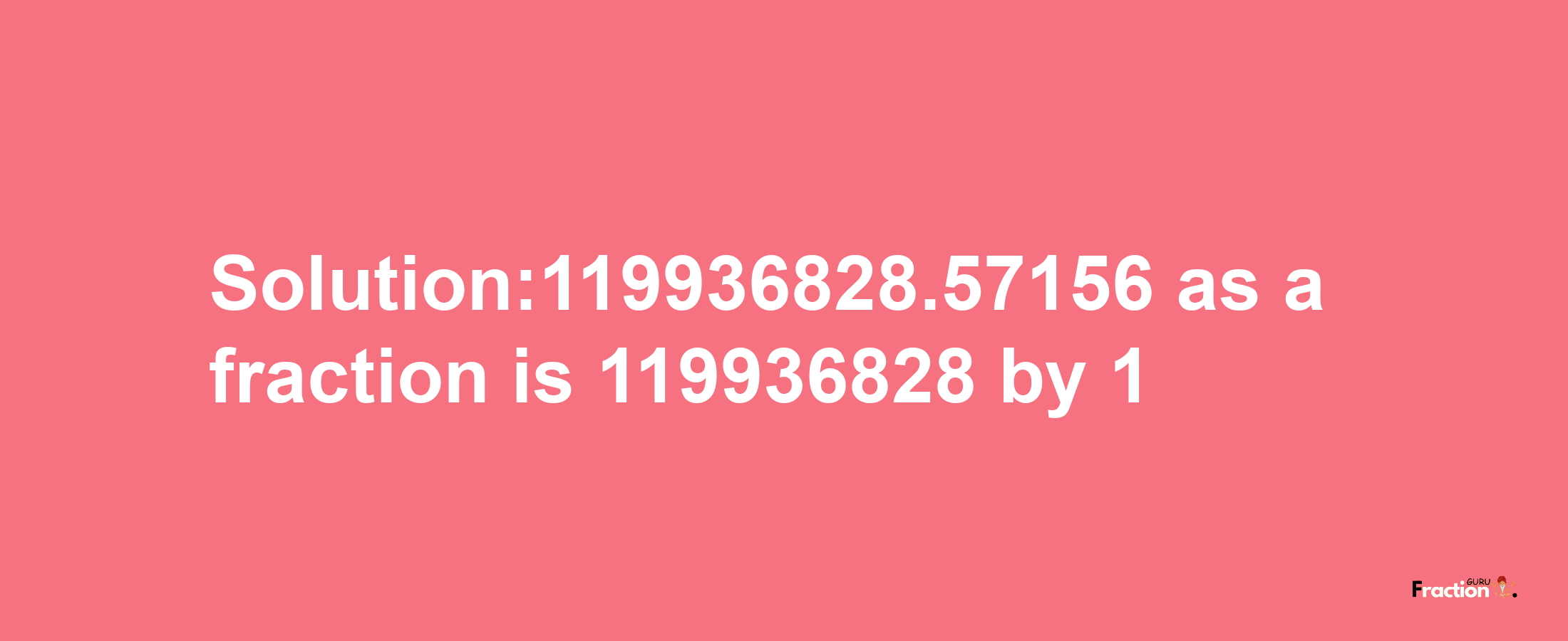 Solution:119936828.57156 as a fraction is 119936828/1