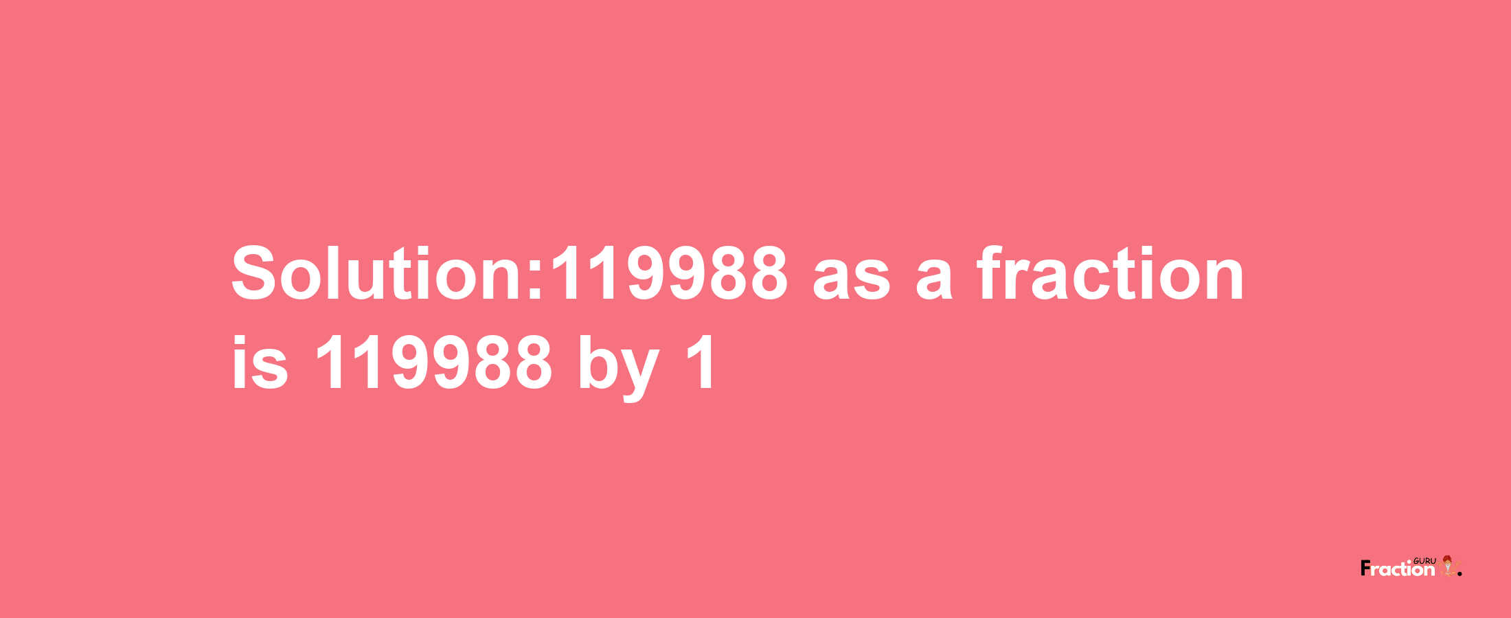 Solution:119988 as a fraction is 119988/1