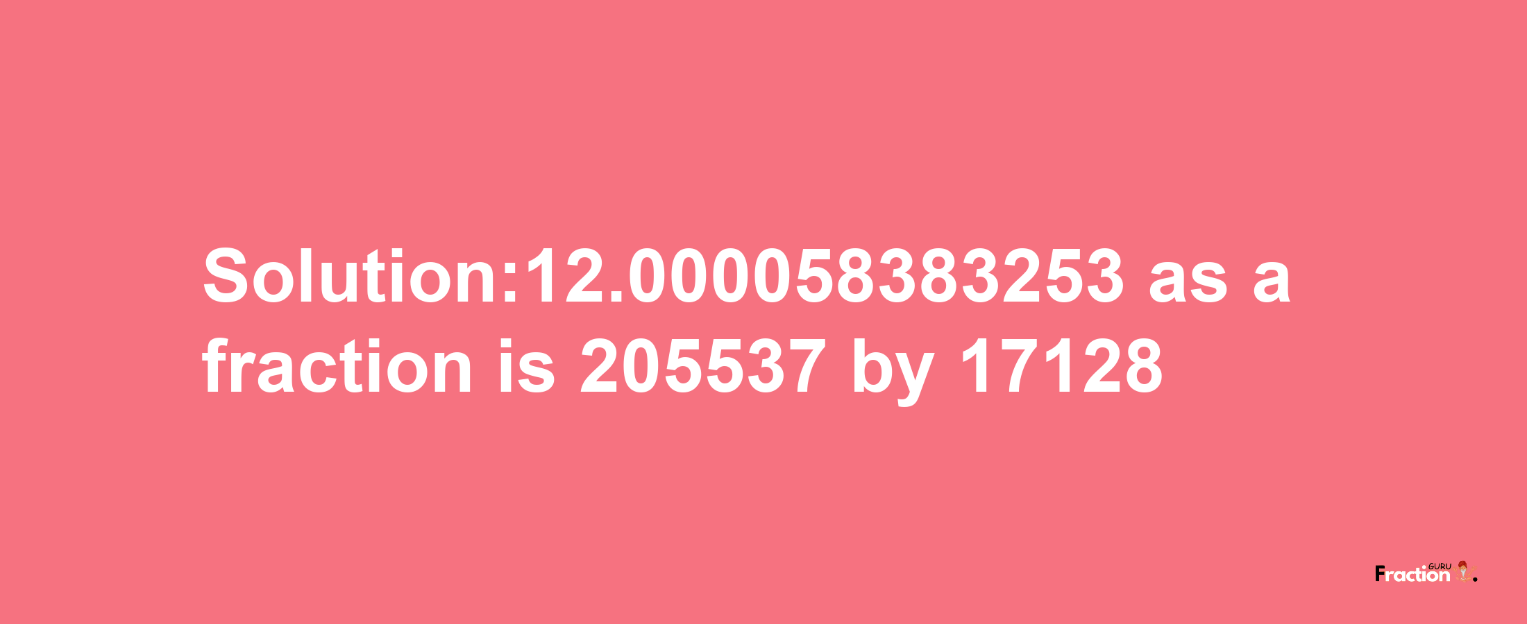 Solution:12.000058383253 as a fraction is 205537/17128