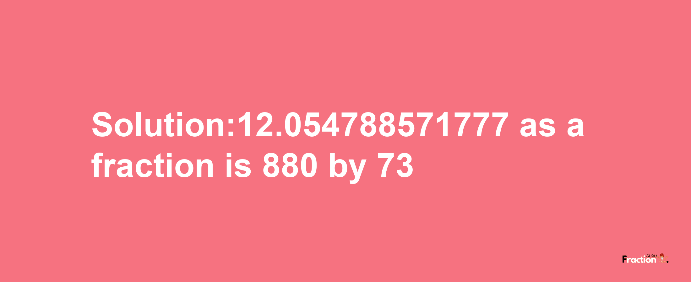 Solution:12.054788571777 as a fraction is 880/73