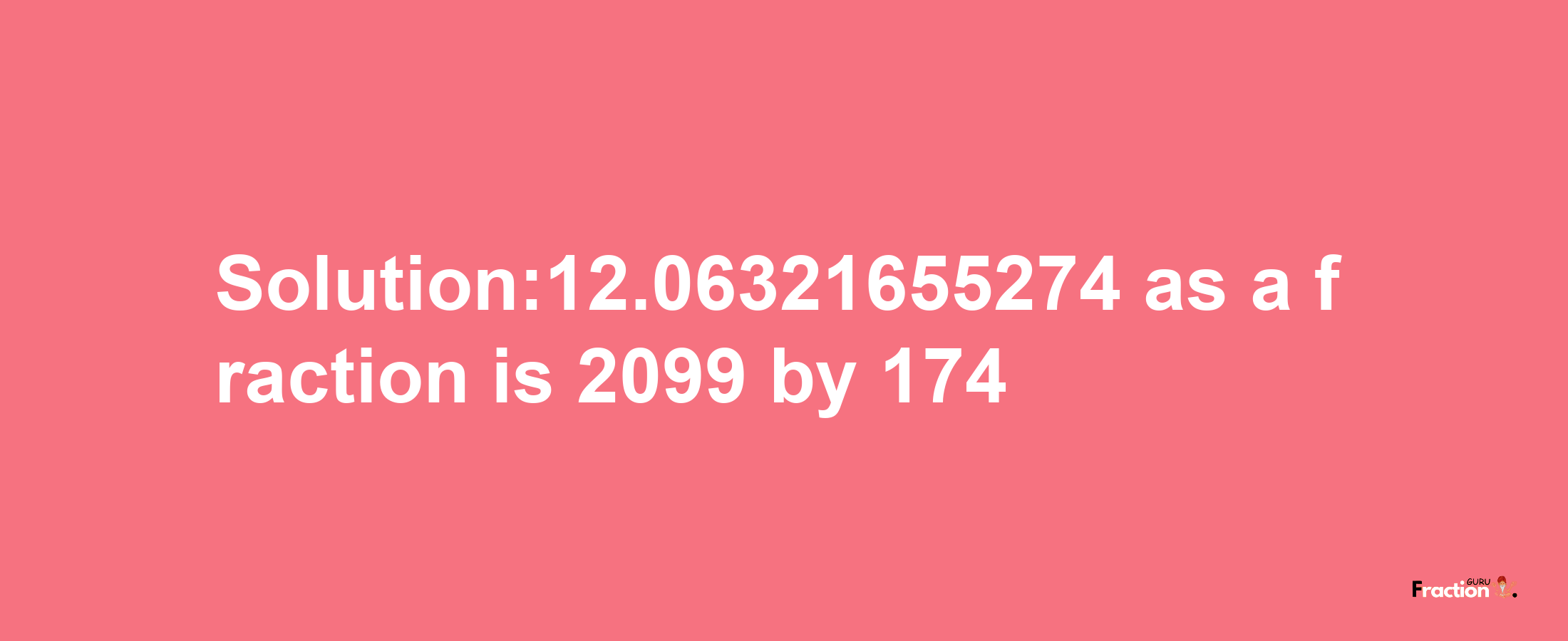 Solution:12.06321655274 as a fraction is 2099/174