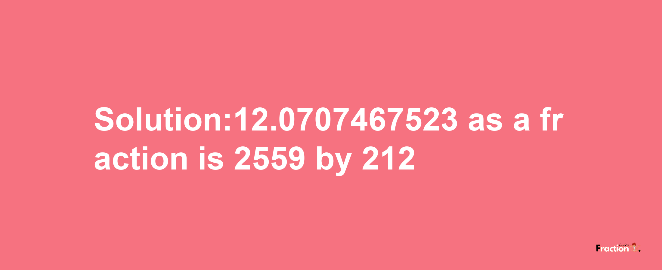 Solution:12.0707467523 as a fraction is 2559/212