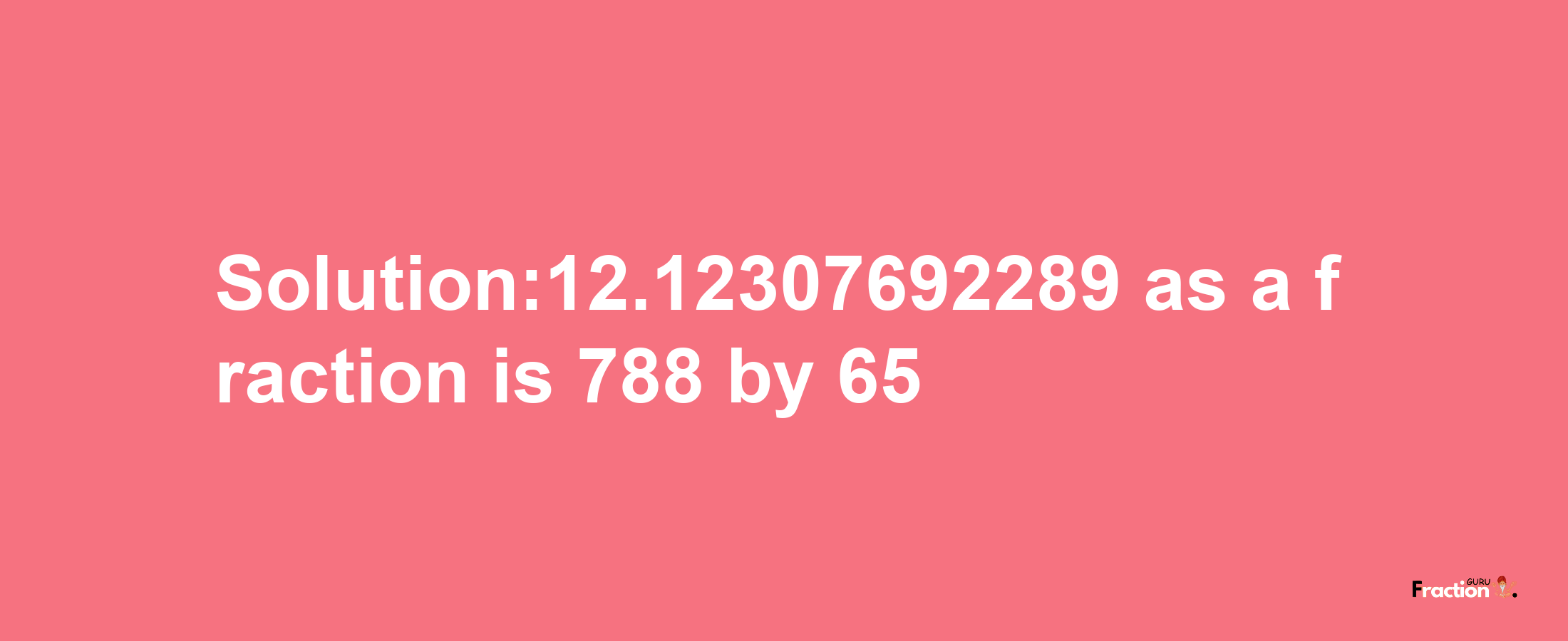 Solution:12.12307692289 as a fraction is 788/65