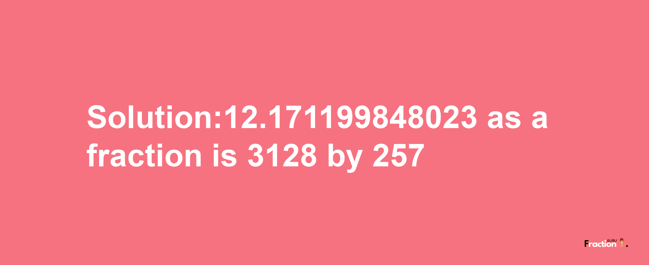 Solution:12.171199848023 as a fraction is 3128/257