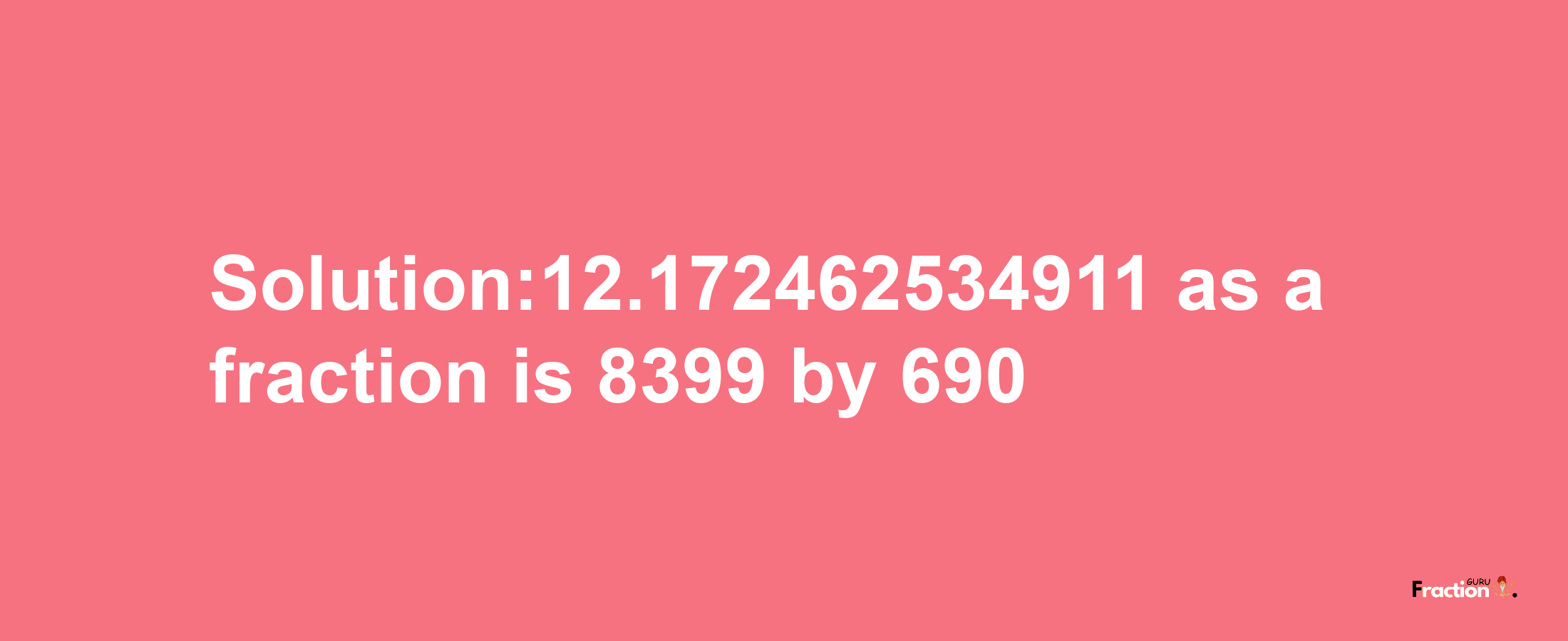 Solution:12.172462534911 as a fraction is 8399/690