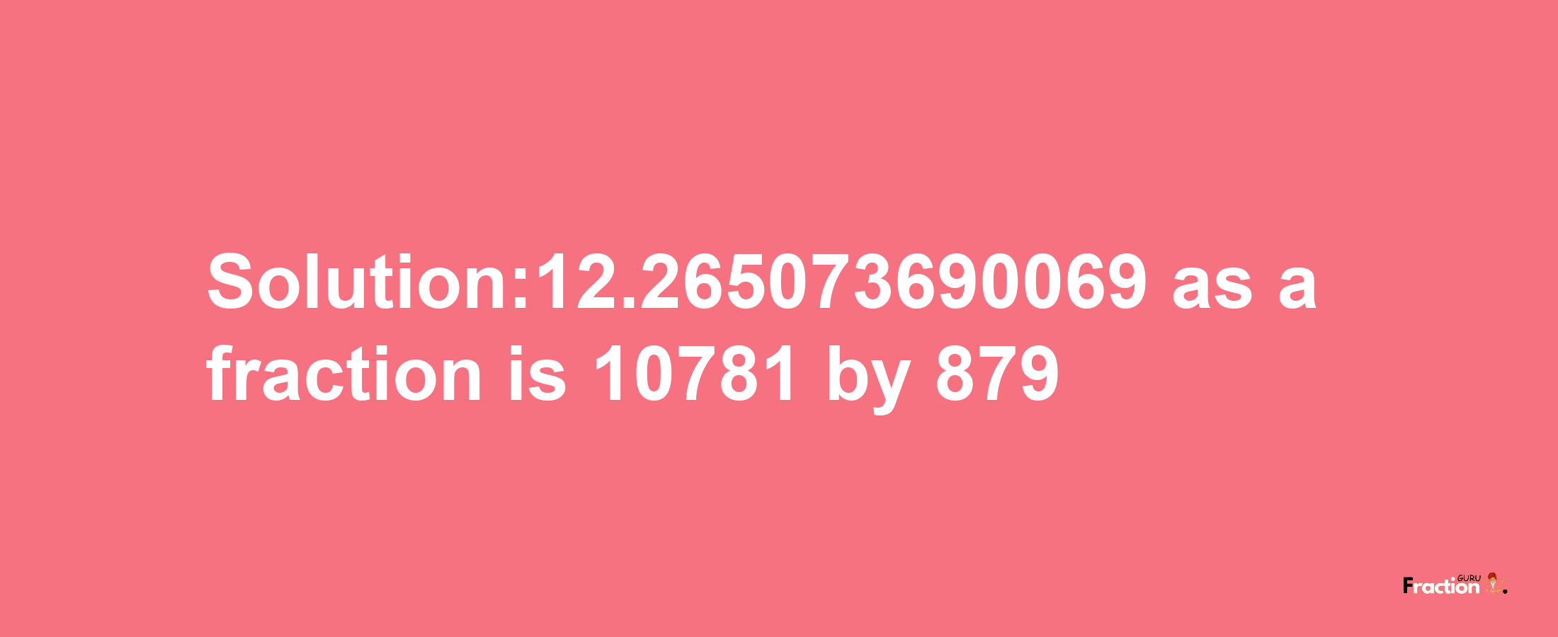 Solution:12.265073690069 as a fraction is 10781/879