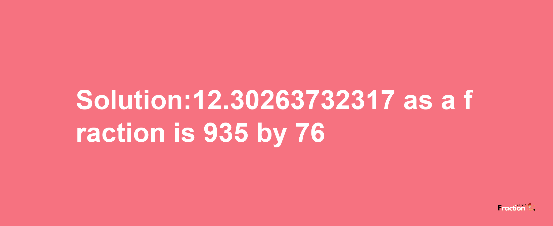 Solution:12.30263732317 as a fraction is 935/76