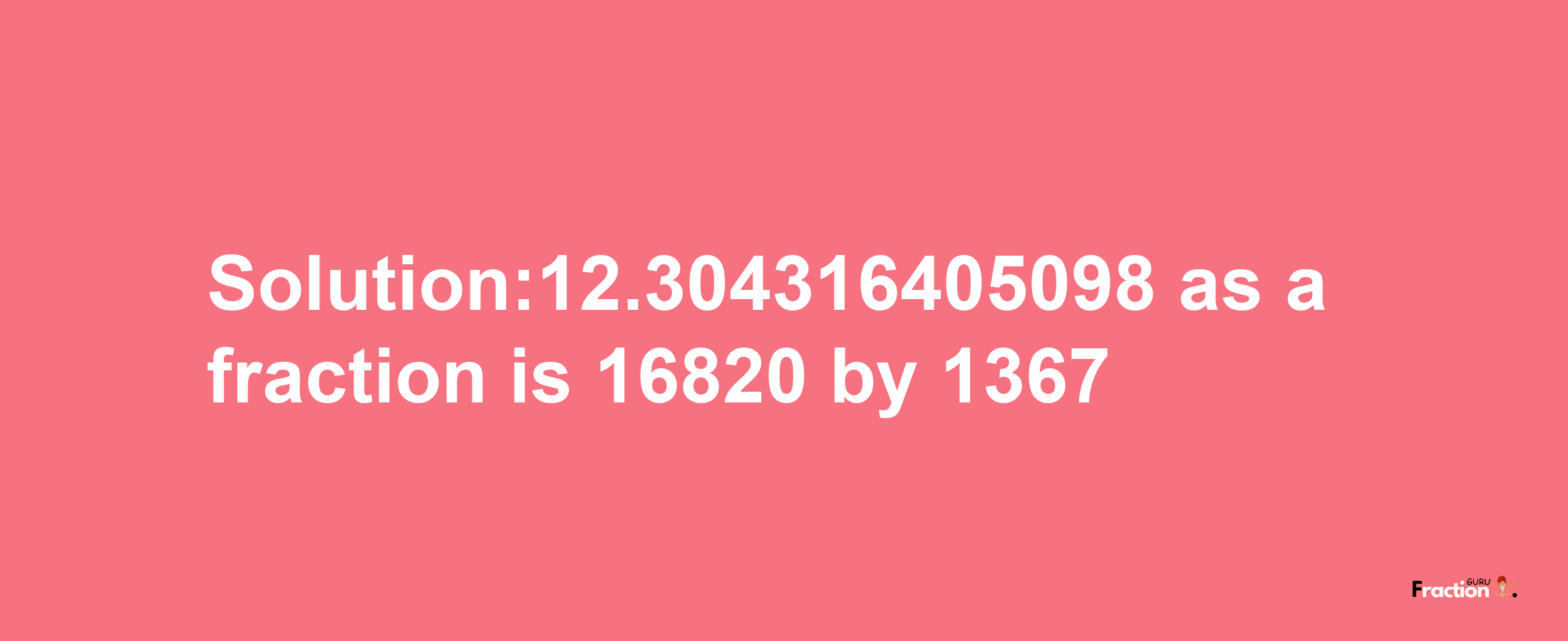 Solution:12.304316405098 as a fraction is 16820/1367