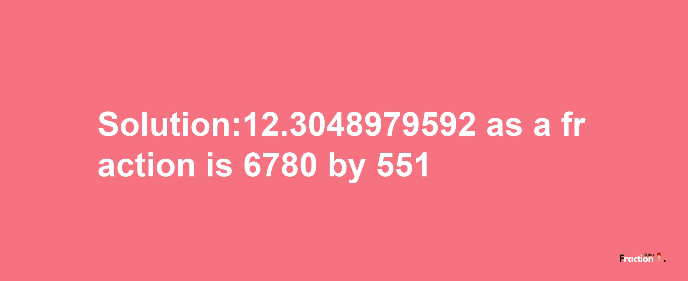 Solution:12.3048979592 as a fraction is 6780/551