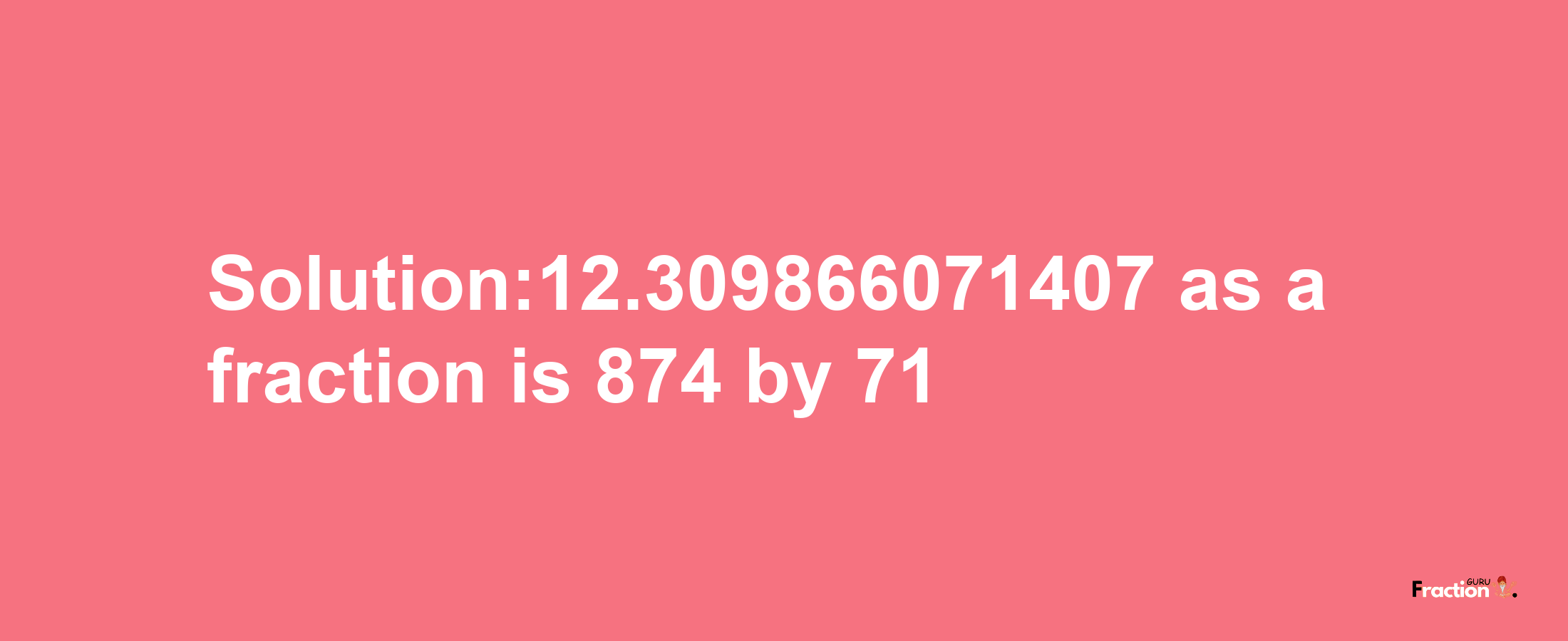 Solution:12.309866071407 as a fraction is 874/71