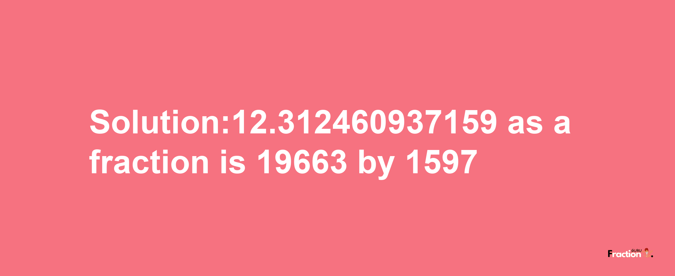 Solution:12.312460937159 as a fraction is 19663/1597