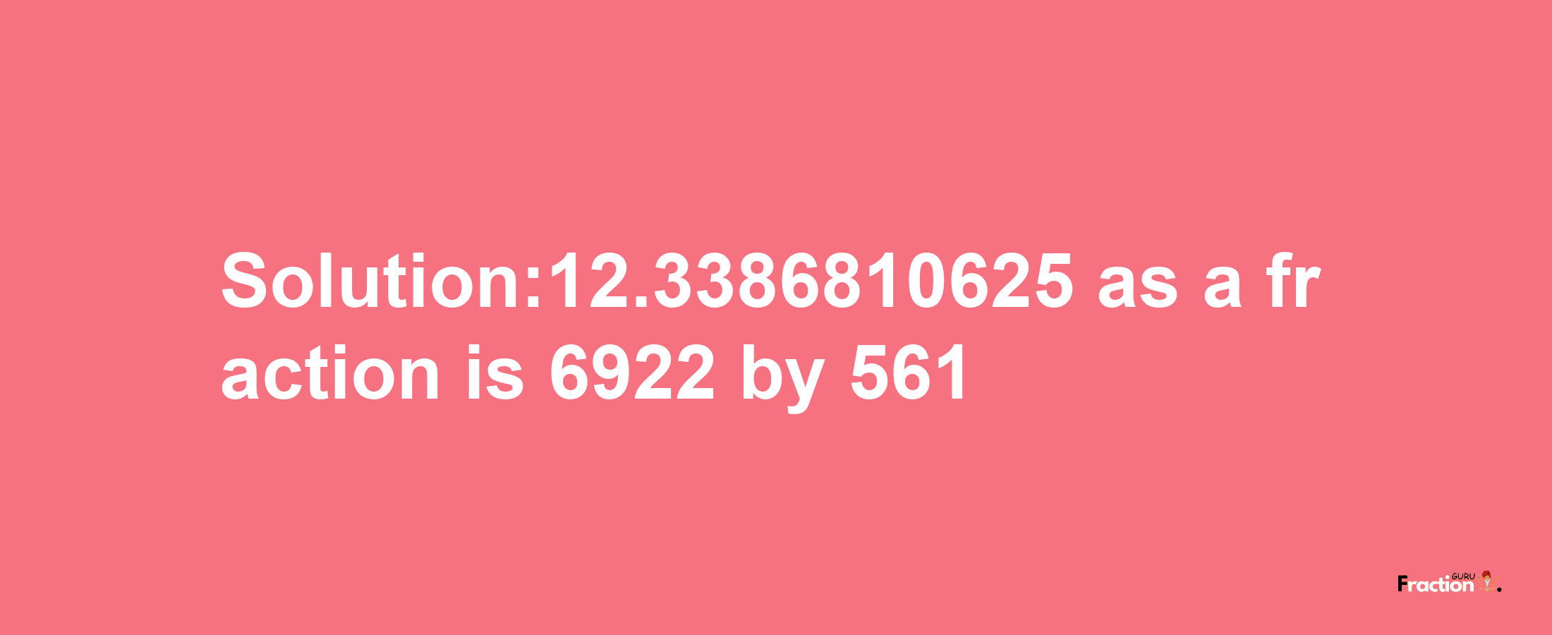 Solution:12.3386810625 as a fraction is 6922/561