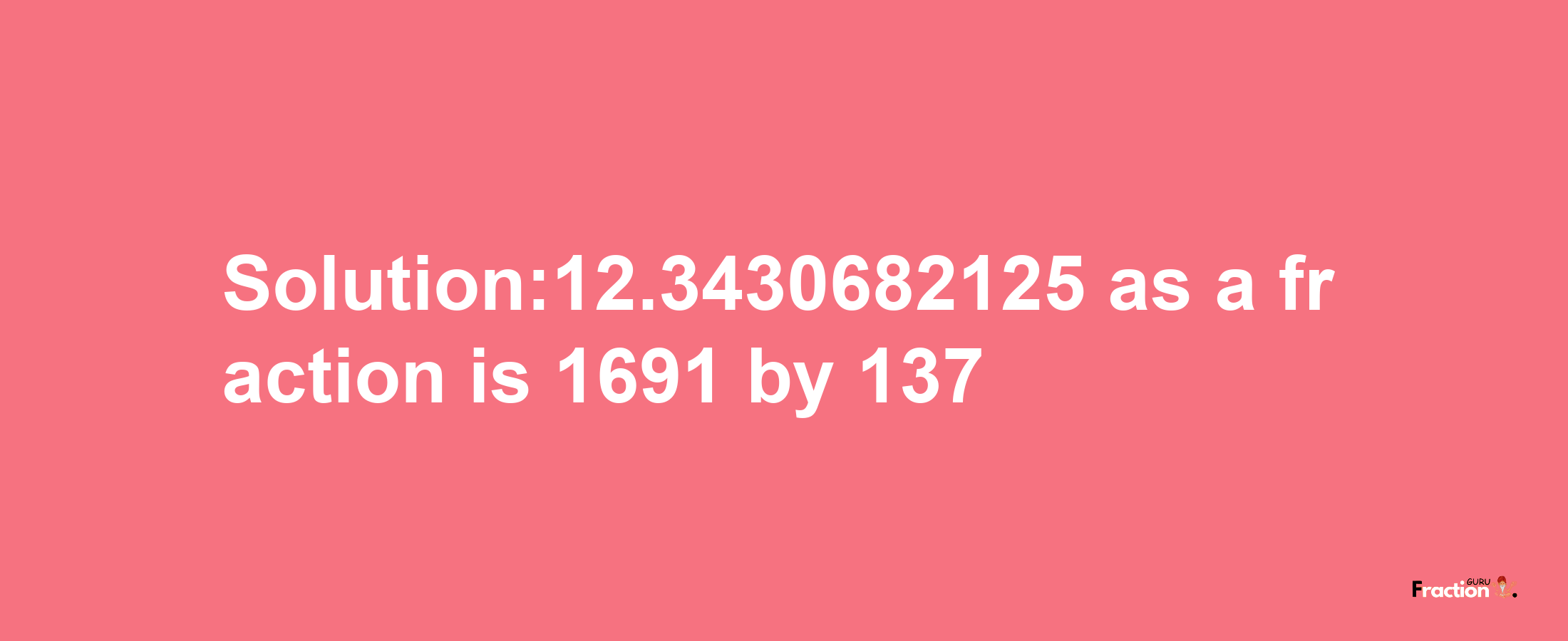 Solution:12.3430682125 as a fraction is 1691/137