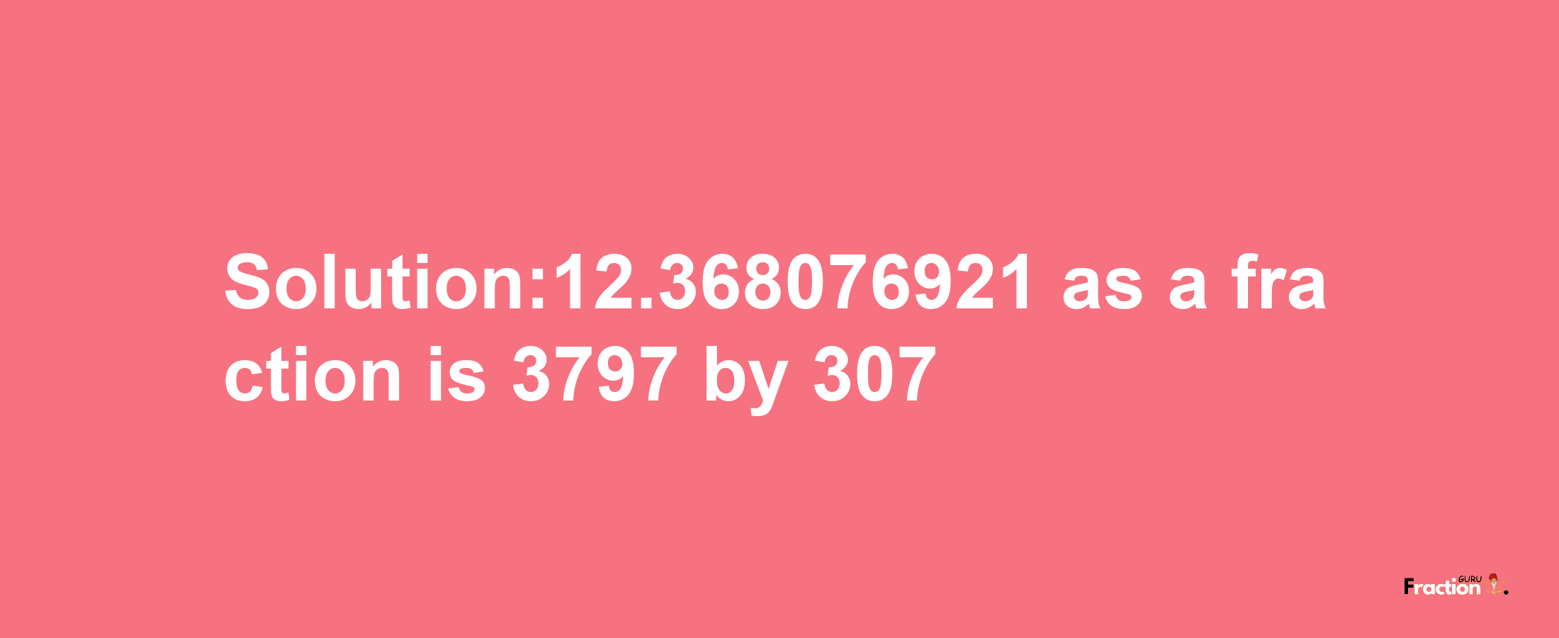 Solution:12.368076921 as a fraction is 3797/307