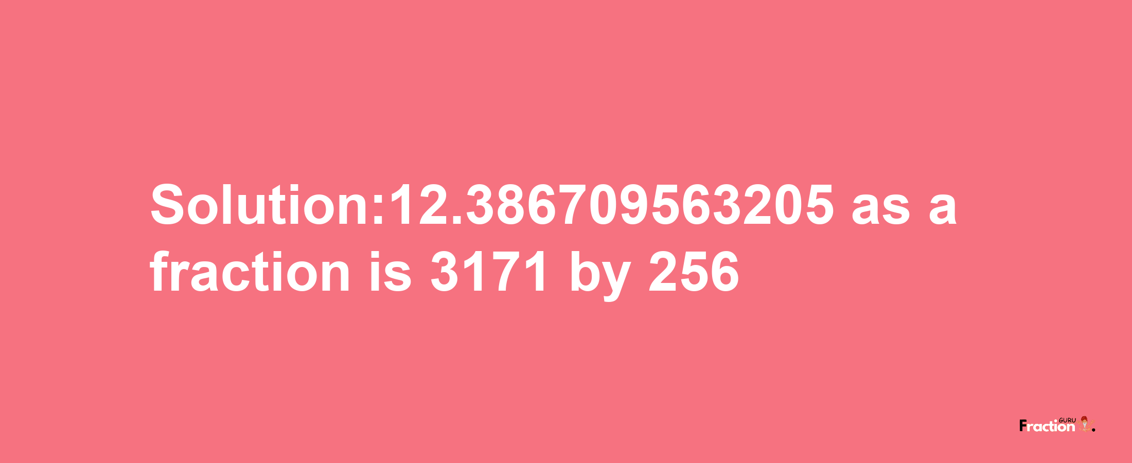 Solution:12.386709563205 as a fraction is 3171/256